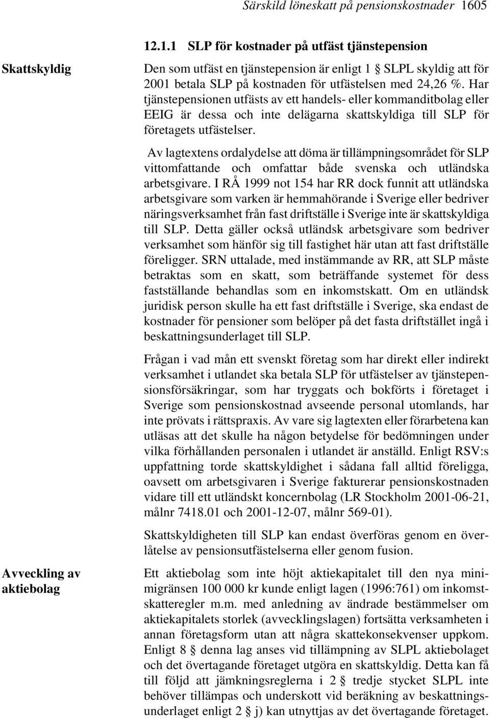.1.1 SLP för kostnader på utfäst tjänstepension Den som utfäst en tjänstepension är enligt 1 SLPL skyldig att för 2001 betala SLP på kostnaden för utfästelsen med 24,26 %.