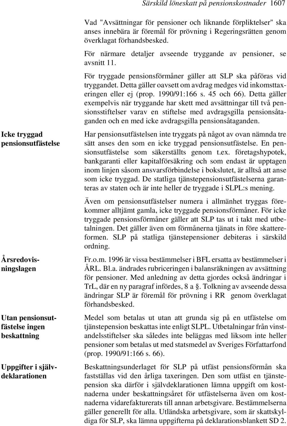 För tryggade pensionsförmåner gäller att SLP ska påföras vid tryggandet. Detta gäller oavsett om avdrag medges vid inkomsttaxeringen eller ej (prop. 1990/91:166 s. 45 och 66).