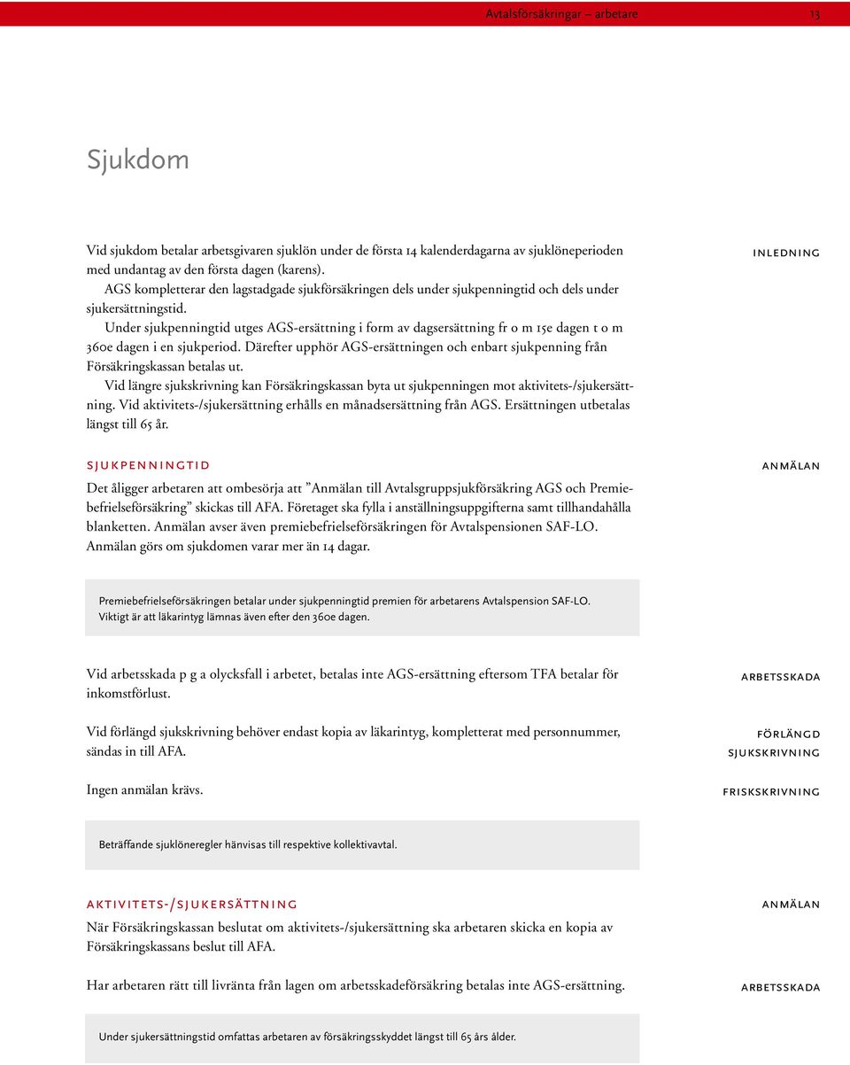 Under sjukpenningtid utges AGS-ersättning i form av dagsersättning fr o m 15e dagen t o m 360e dagen i en sjukperiod.