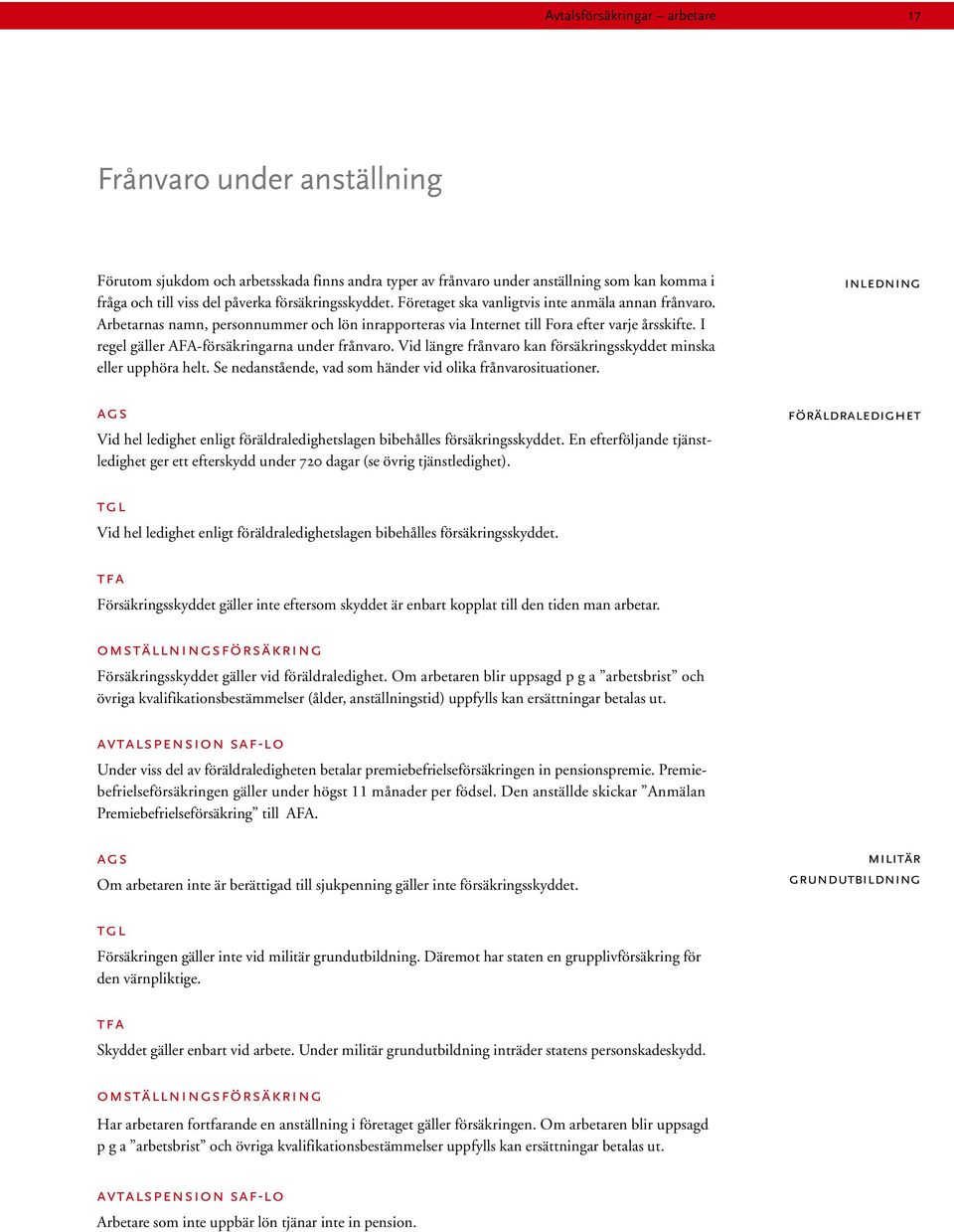 I regel gäller AFA-försäkringarna under frånvaro. Vid längre frånvaro kan försäkringsskyddet minska eller upphöra helt. Se nedanstående, vad som händer vid olika frånvarosituationer.