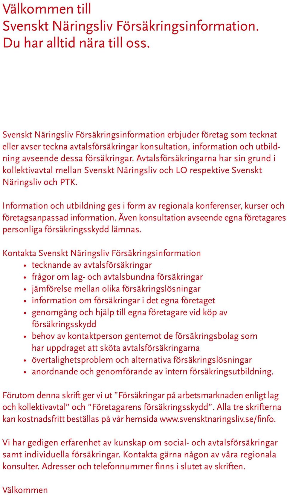Avtalsförsäkringarna har sin grund i kollektivavtal mellan Svenskt Näringsliv och LO respektive Svenskt Näringsliv och PTK.