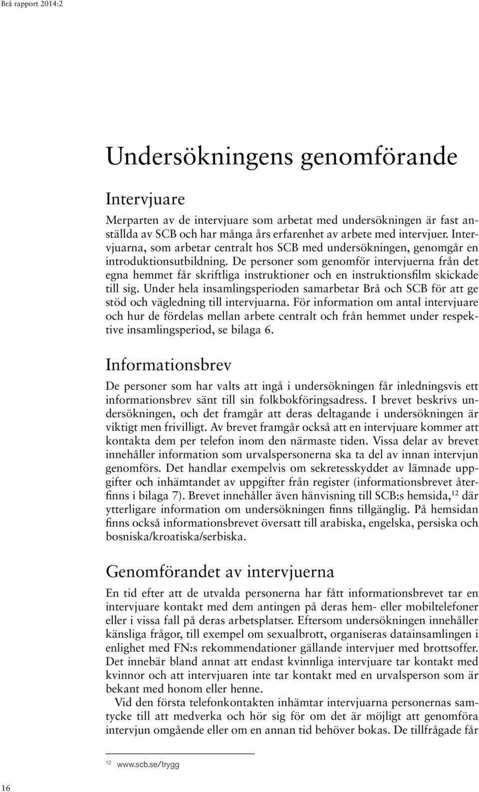 De personer som genomför intervjuerna från det egna hemmet får skriftliga instruktioner och en instruktionsfilm skickade till sig.