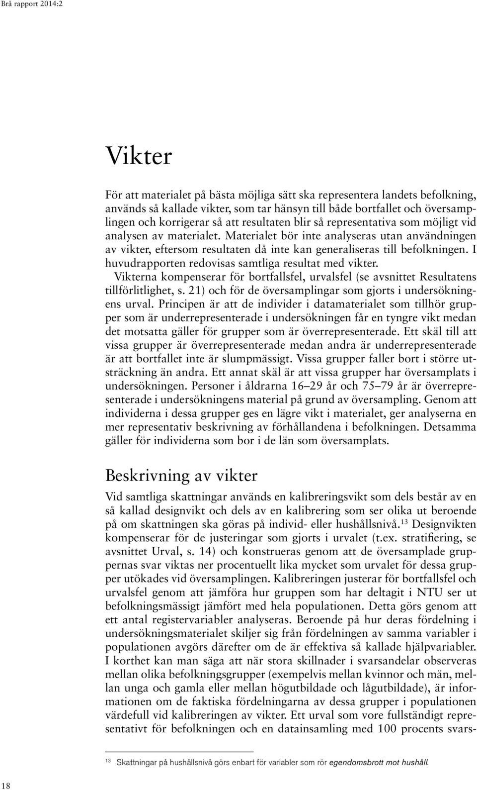 Materialet bör inte analyseras utan användningen av vikter, eftersom resultaten då inte kan generaliseras till befolkningen. I huvudrapporten redovisas samtliga resultat med vikter.