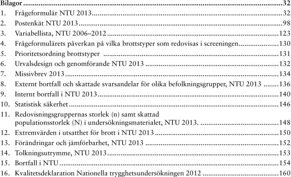 Internt bortfall i NTU 2013...140 10. Statistisk säkerhet...146 11. Redovisningsgruppernas storlek (n) samt skattad populationsstorlek (N) i undersökningsmaterialet, NTU 2013...148 12.