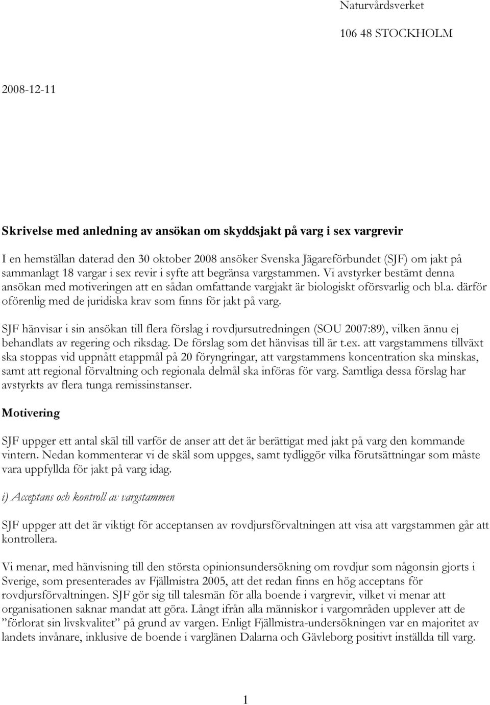 SJF hänvisar i sin ansökan till flera förslag i rovdjursutredningen (SOU 2007:89), vilken ännu ej behandlats av regering och riksdag. De förslag som det hänvisas till är t.ex.