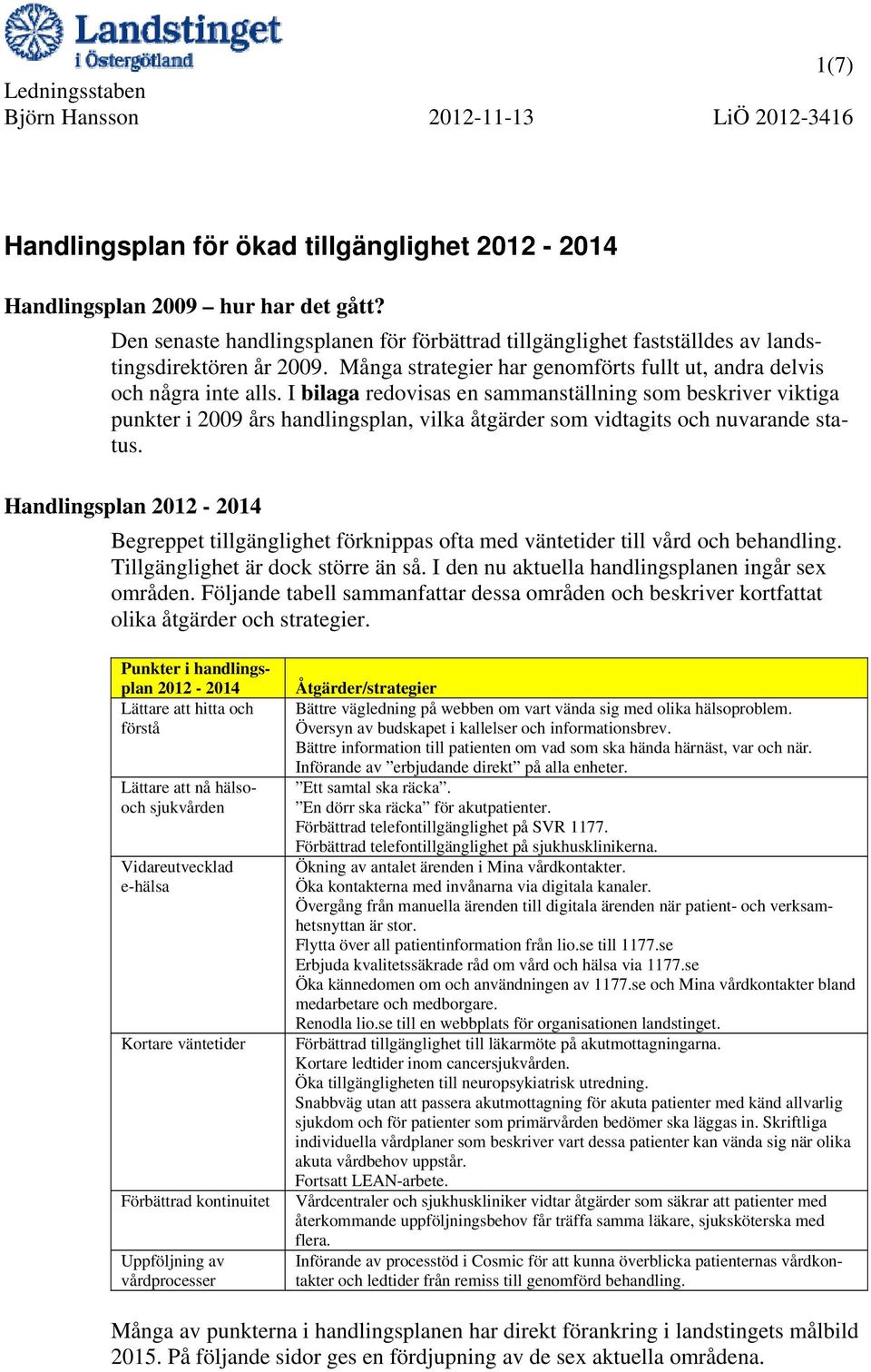 I bilaga redovisas en sammanställning som beskriver viktiga punkter i 2009 års handlingsplan, vilka åtgärder som vidtagits och nuvarande status.