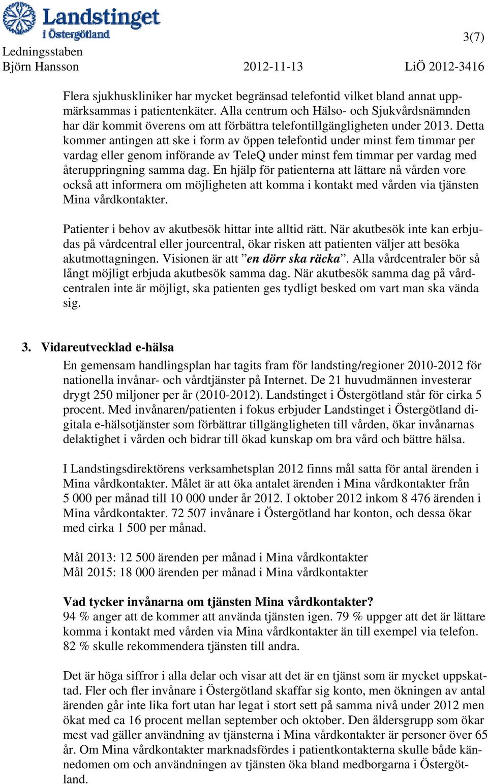 Detta kommer antingen att ske i form av öppen telefontid under minst fem timmar per vardag eller genom införande av TeleQ under minst fem timmar per vardag med återuppringning samma dag.