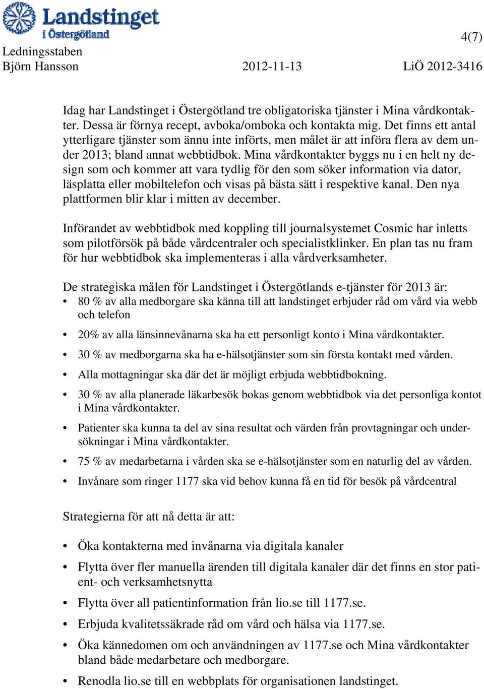 Mina vårdkontakter byggs nu i en helt ny design som och kommer att vara tydlig för den som söker information via dator, läsplatta eller mobiltelefon och visas på bästa sätt i respektive kanal.