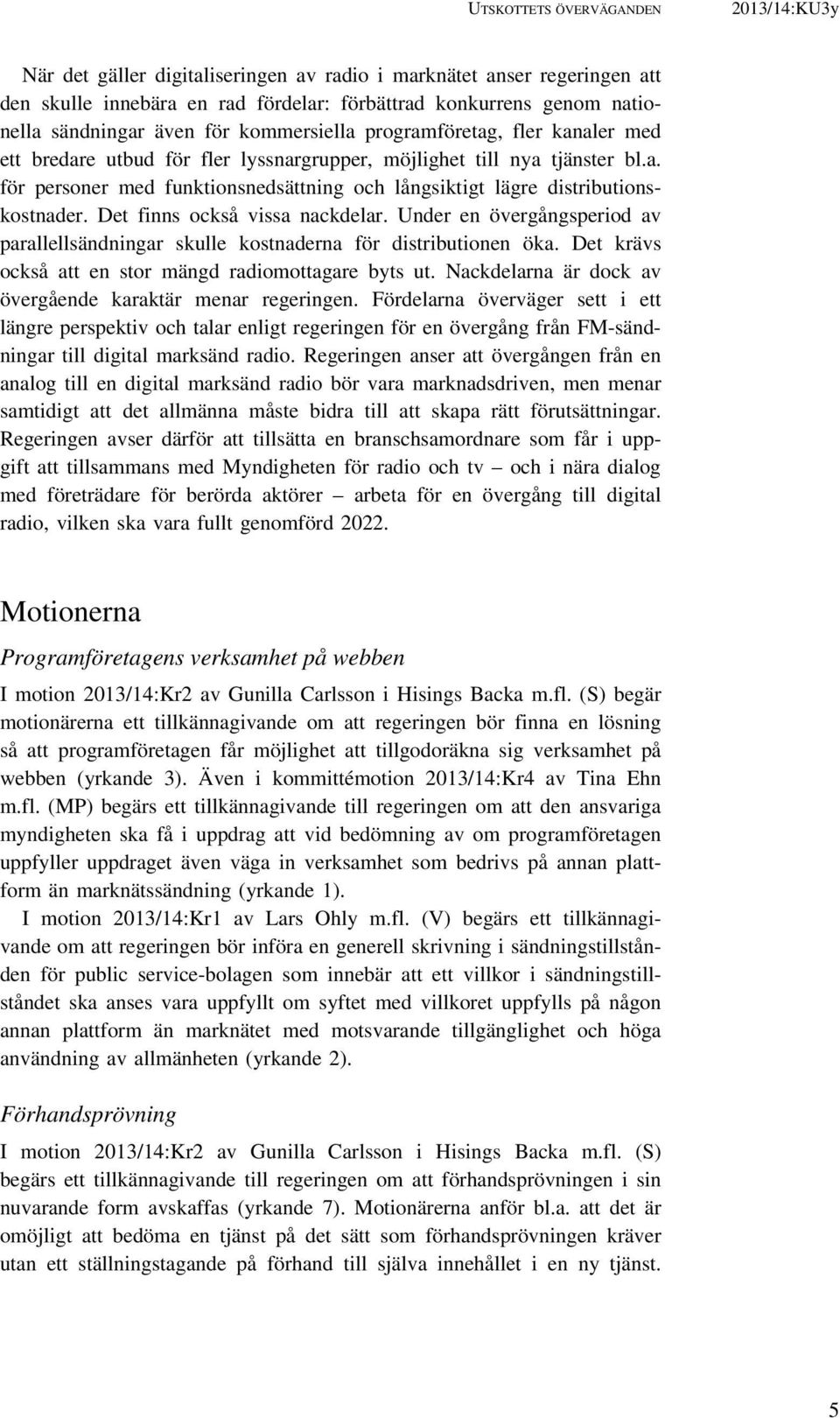 Det finns också vissa nackdelar. Under en övergångsperiod av parallellsändningar skulle kostnaderna för distributionen öka. Det krävs också att en stor mängd radiomottagare byts ut.