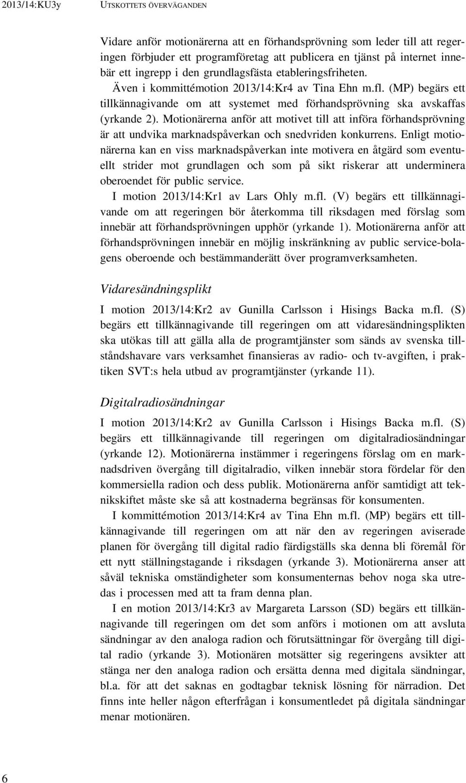 Motionärerna anför att motivet till att införa förhandsprövning är att undvika marknadspåverkan och snedvriden konkurrens.