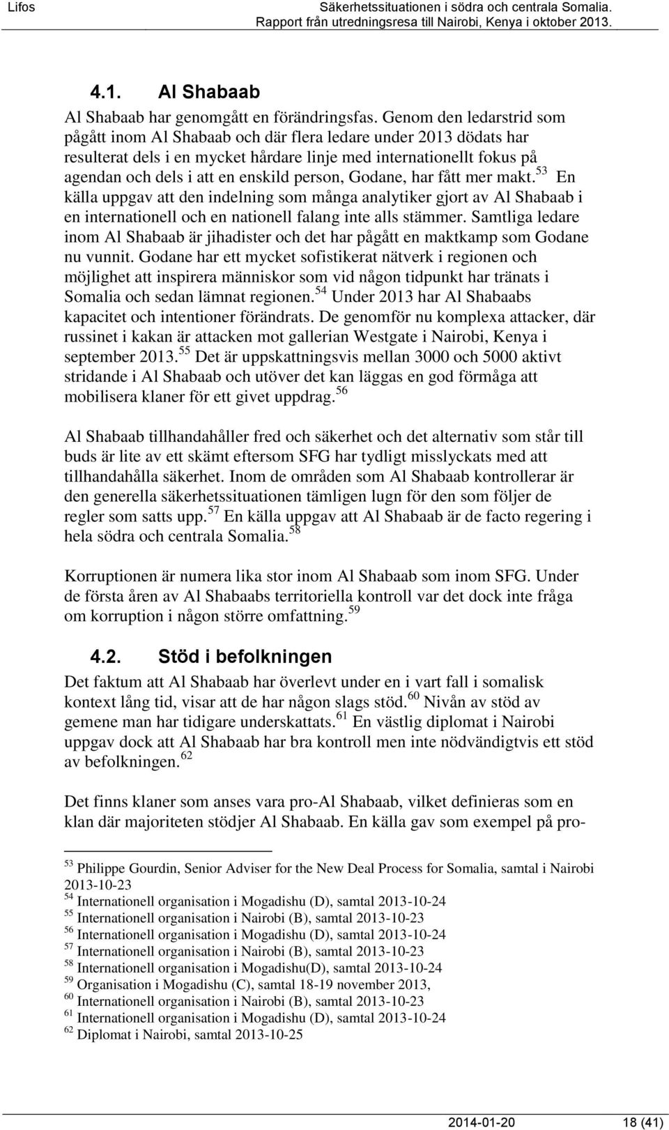 person, Godane, har fått mer makt. 53 En källa uppgav att den indelning som många analytiker gjort av Al Shabaab i en internationell och en nationell falang inte alls stämmer.