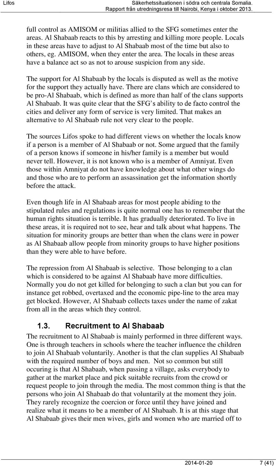 The locals in these areas have a balance act so as not to arouse suspicion from any side. The support for Al Shabaab by the locals is disputed as well as the motive for the support they actually have.
