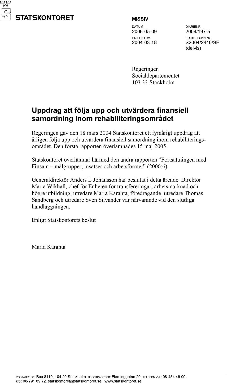 Den första rapporten överlämnades 15 maj 2005. Statskontoret överlämnar härmed den andra rapporten Fortsättningen med Finsam målgrupper, insatser och arbetsformer (2006:6).