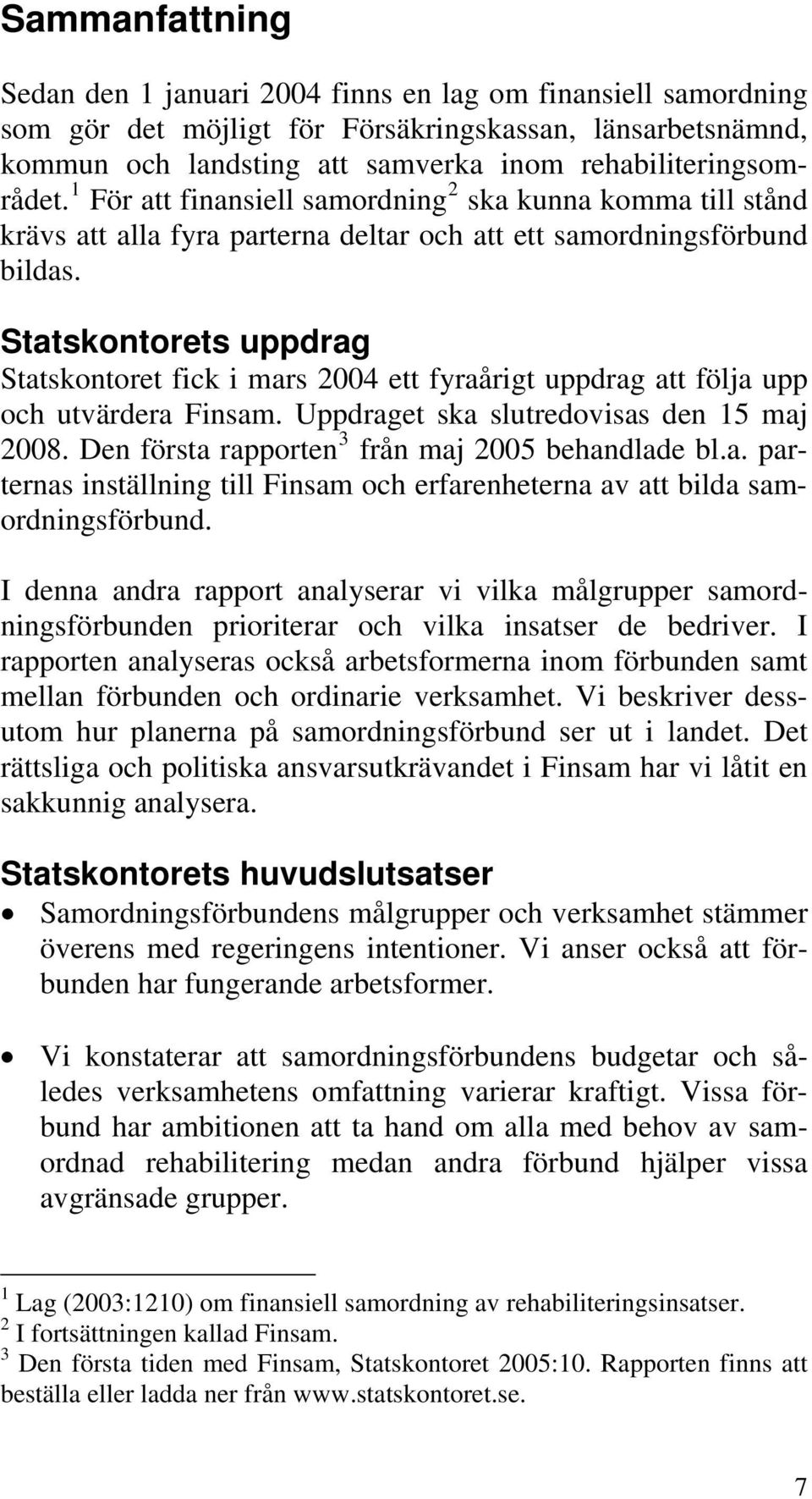 Statskontorets uppdrag Statskontoret fick i mars 2004 ett fyraårigt uppdrag att följa upp och utvärdera Finsam. Uppdraget ska slutredovisas den 15 maj 2008.