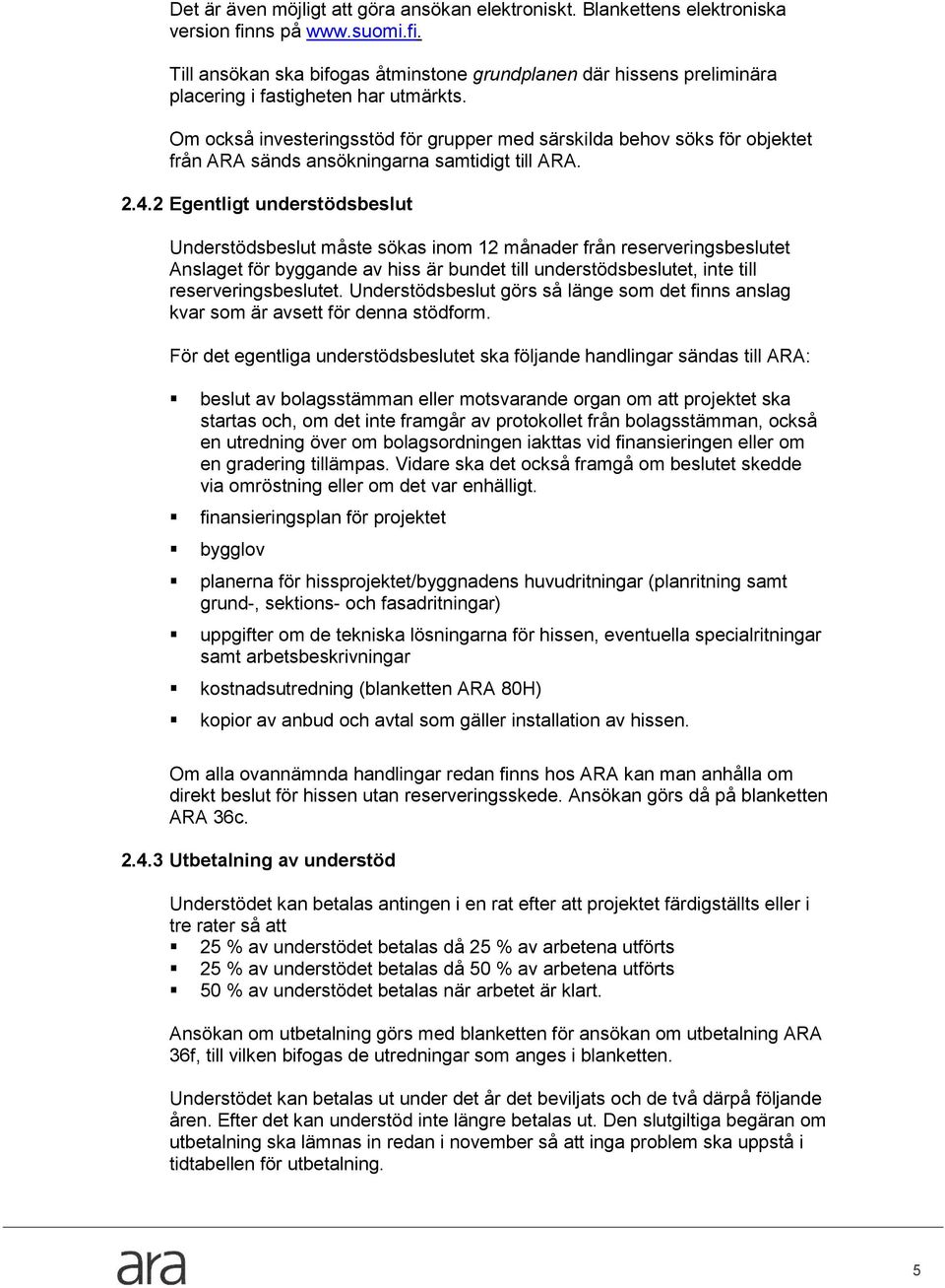 2 Egentligt understödsbeslut Understödsbeslut måste sökas inom 12 månader från reserveringsbeslutet Anslaget för byggande av hiss är bundet till understödsbeslutet, inte till reserveringsbeslutet.