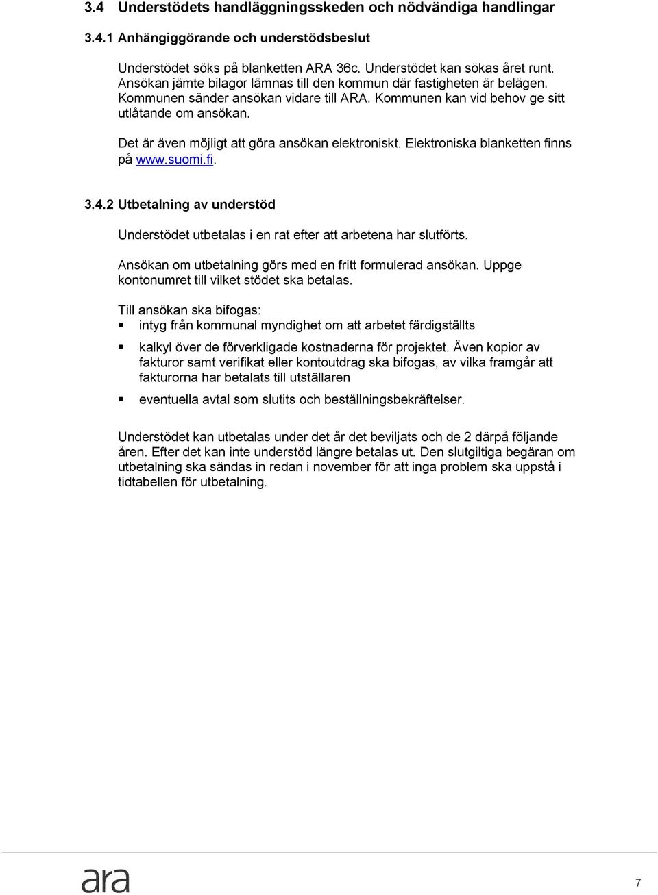 Det är även möjligt att göra ansökan elektroniskt. Elektroniska blanketten finns på www.suomi.fi. 3.4.2 Utbetalning av understöd Understödet utbetalas i en rat efter att arbetena har slutförts.