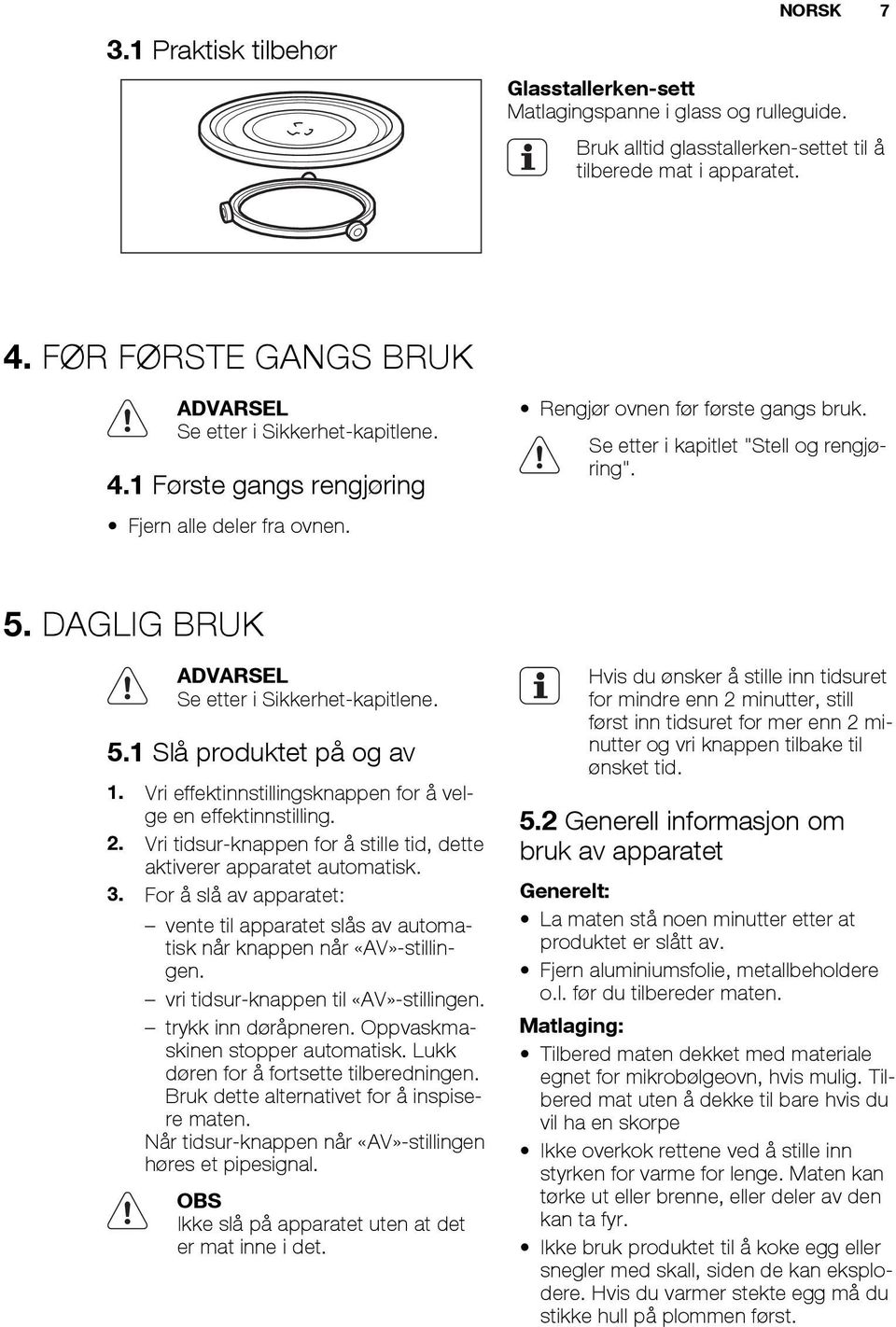 5. DAGLIG BRUK ADVARSEL Se etter i Sikkerhet-kapitlene. 5.1 Slå produktet på og av 1. Vri effektinnstillingsknappen for å velge en effektinnstilling. 2.