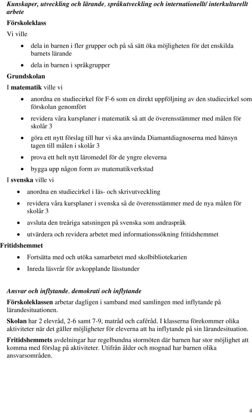 kursplaner i matematik så att de överensstämmer med målen för skolår 3 göra ett nytt förslag till hur vi ska använda Diamantdiagnoserna med hänsyn tagen till målen i skolår 3 prova ett helt nytt