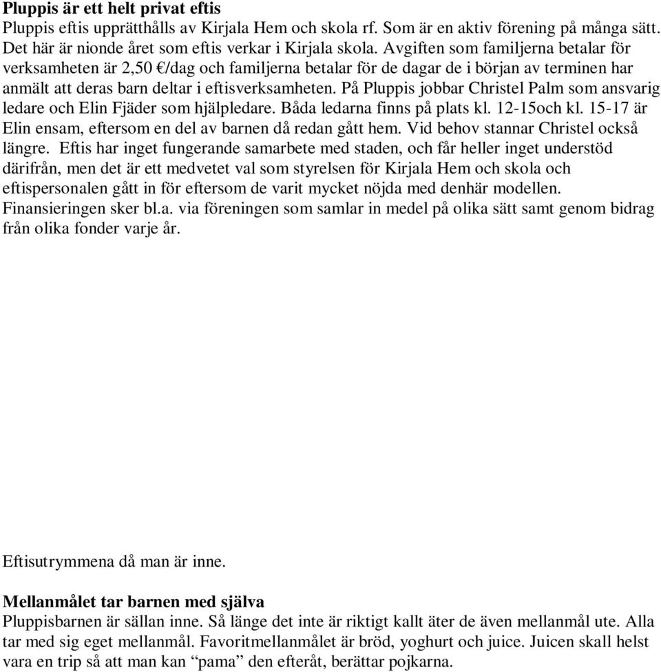 På Pluppis jobbar Christel Palm som ansvarig ledare och Elin Fjäder som hjälpledare. Båda ledarna finns på plats kl. 12-15och kl. 15-17 är Elin ensam, eftersom en del av barnen då redan gått hem.