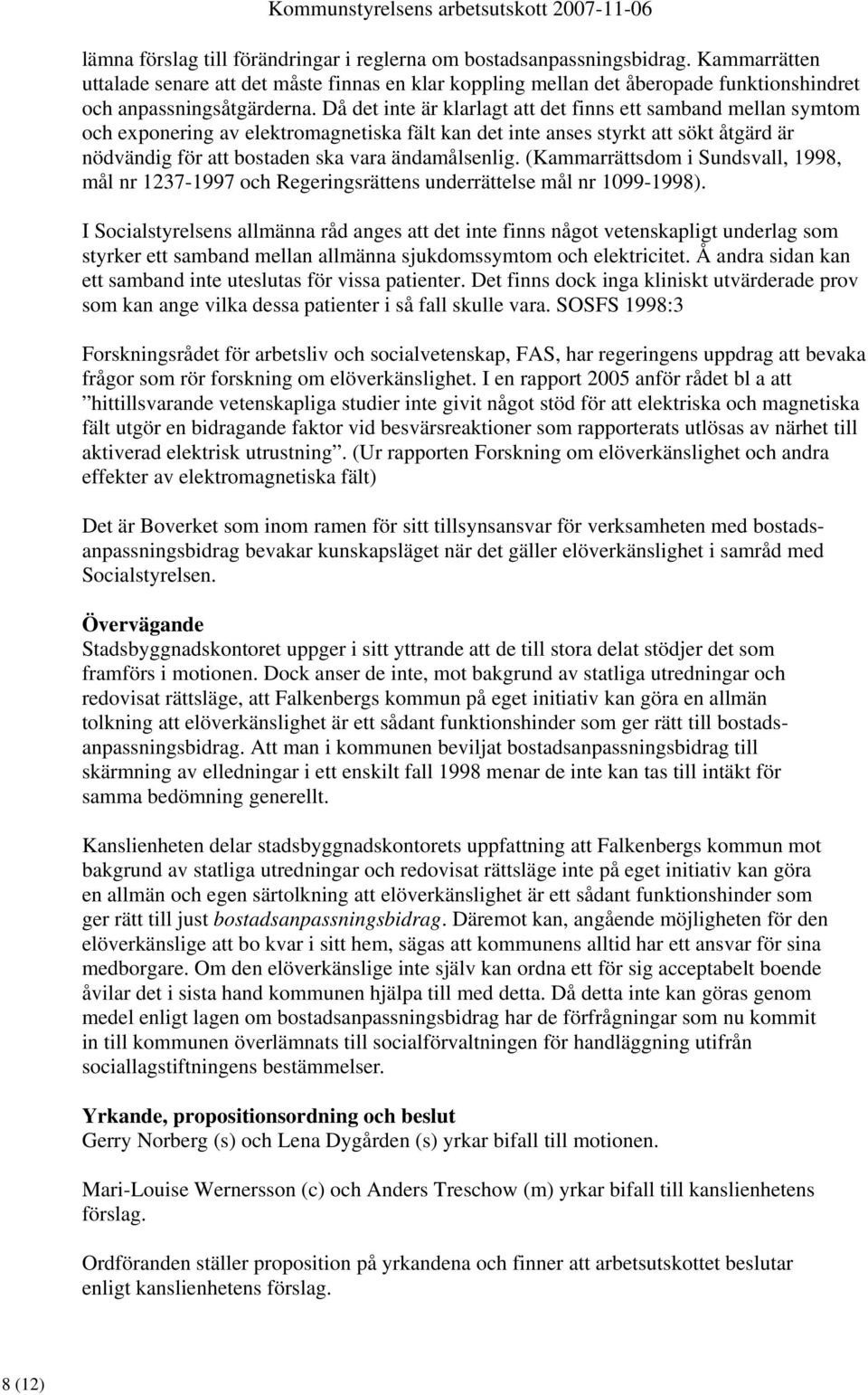 Då det inte är klarlagt att det finns ett samband mellan symtom och exponering av elektromagnetiska fält kan det inte anses styrkt att sökt åtgärd är nödvändig för att bostaden ska vara ändamålsenlig.