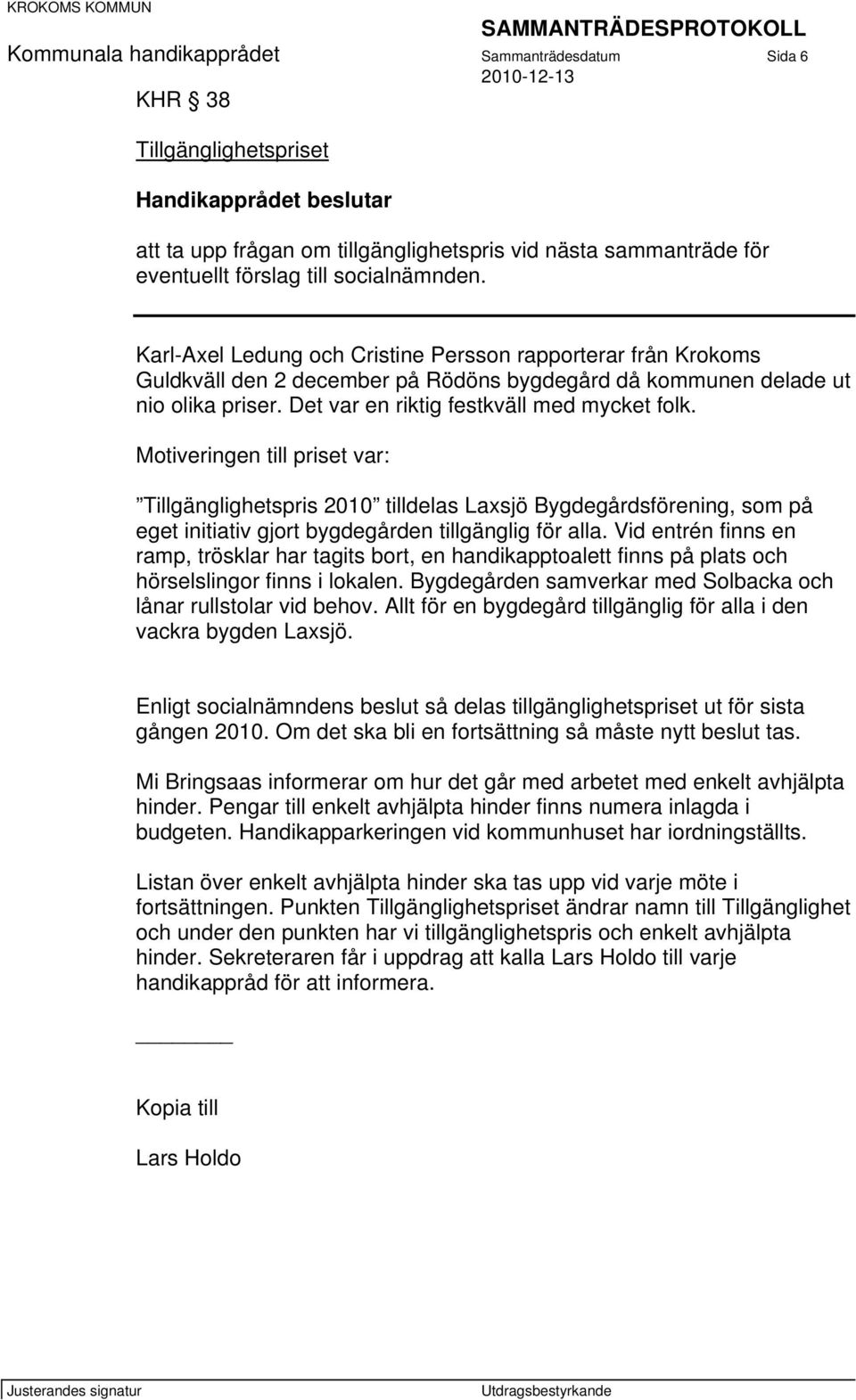 Det var en riktig festkväll med mycket folk. Motiveringen till priset var: Tillgänglighetspris 2010 tilldelas Laxsjö Bygdegårdsförening, som på eget initiativ gjort bygdegården tillgänglig för alla.