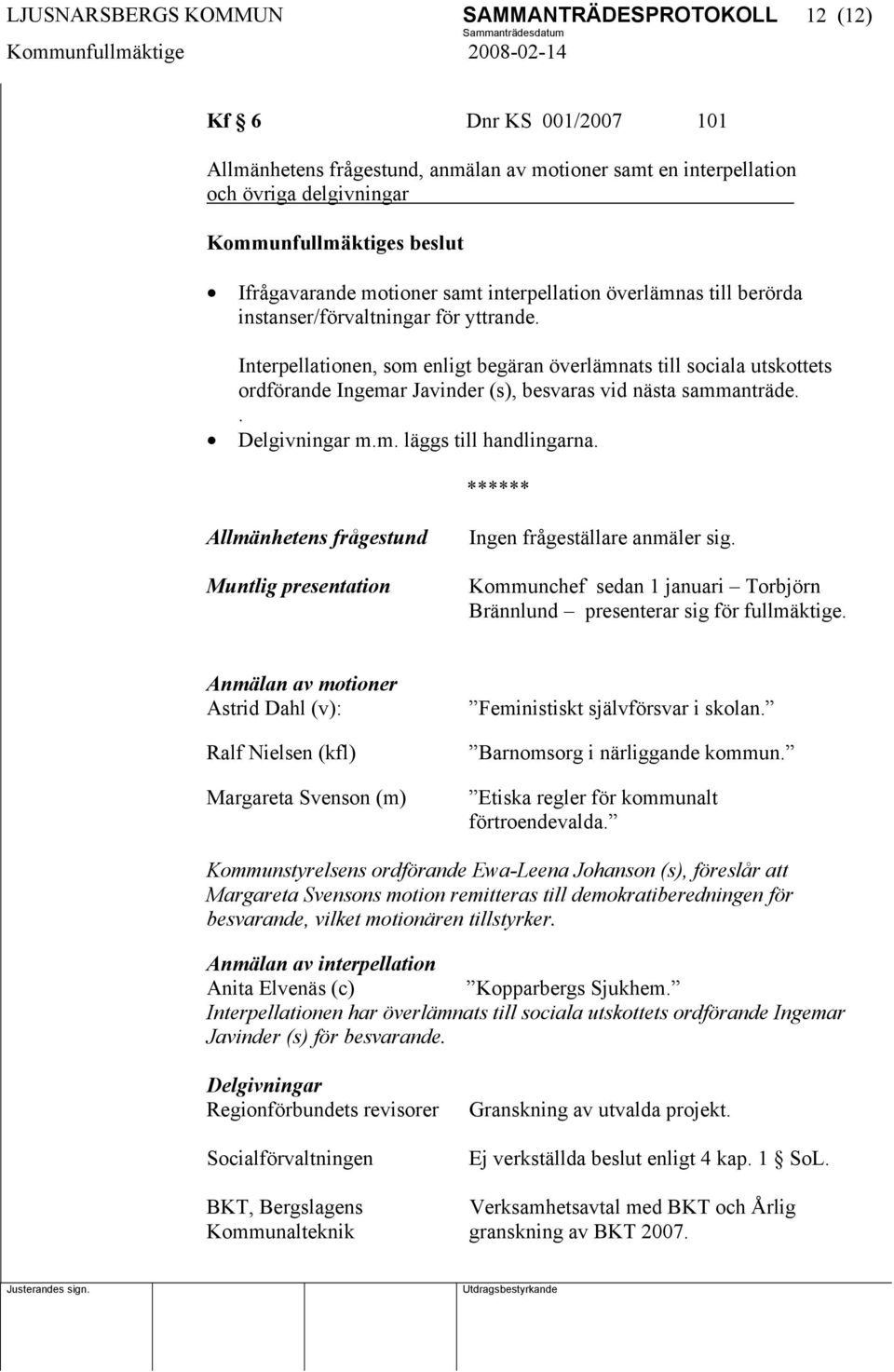 Interpellationen, som enligt begäran överlämnats till sociala utskottets ordförande Ingemar Javinder (s), besvaras vid nästa sammanträde.. Delgivningar m.m. läggs till handlingarna.