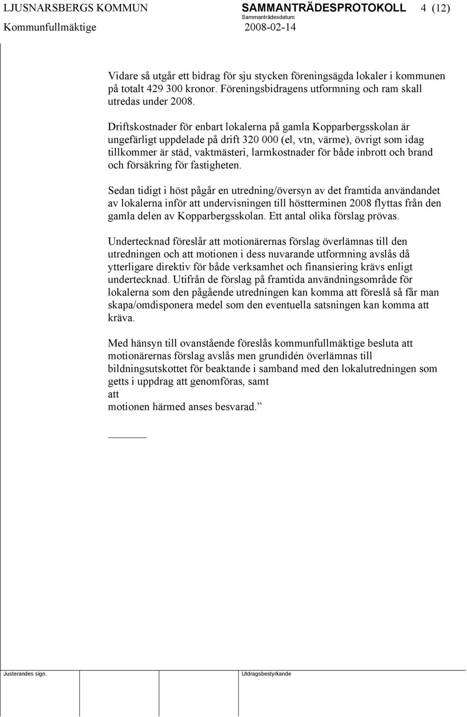 Driftskostnader för enbart lokalerna på gamla Kopparbergsskolan är ungefärligt uppdelade på drift 320 000 (el, vtn, värme), övrigt som idag tillkommer är städ, vaktmästeri, larmkostnader för både