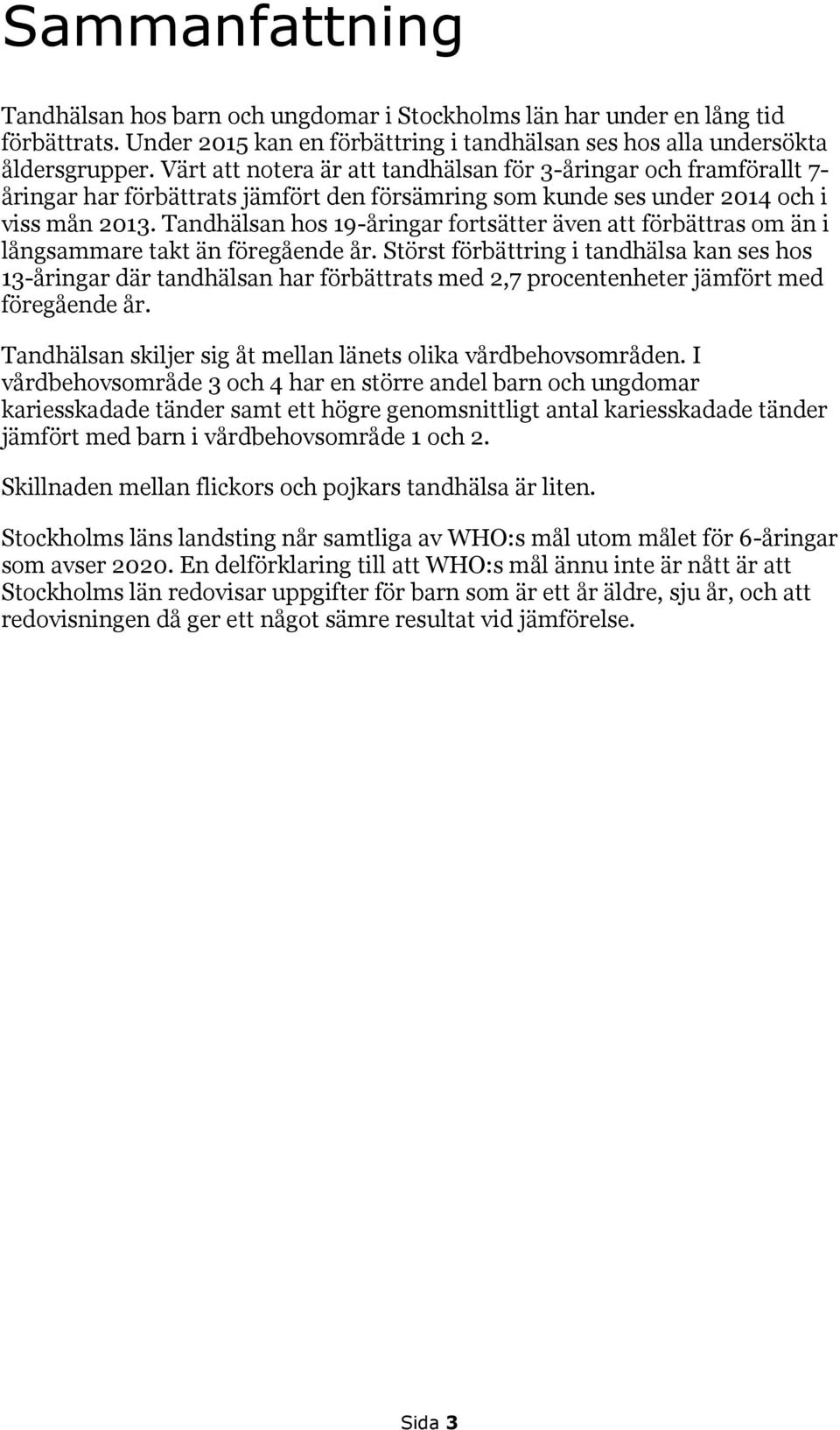 Tandhälsan hos 19-åringar fortsätter även att förbättras om än i långsammare takt än föregående år.