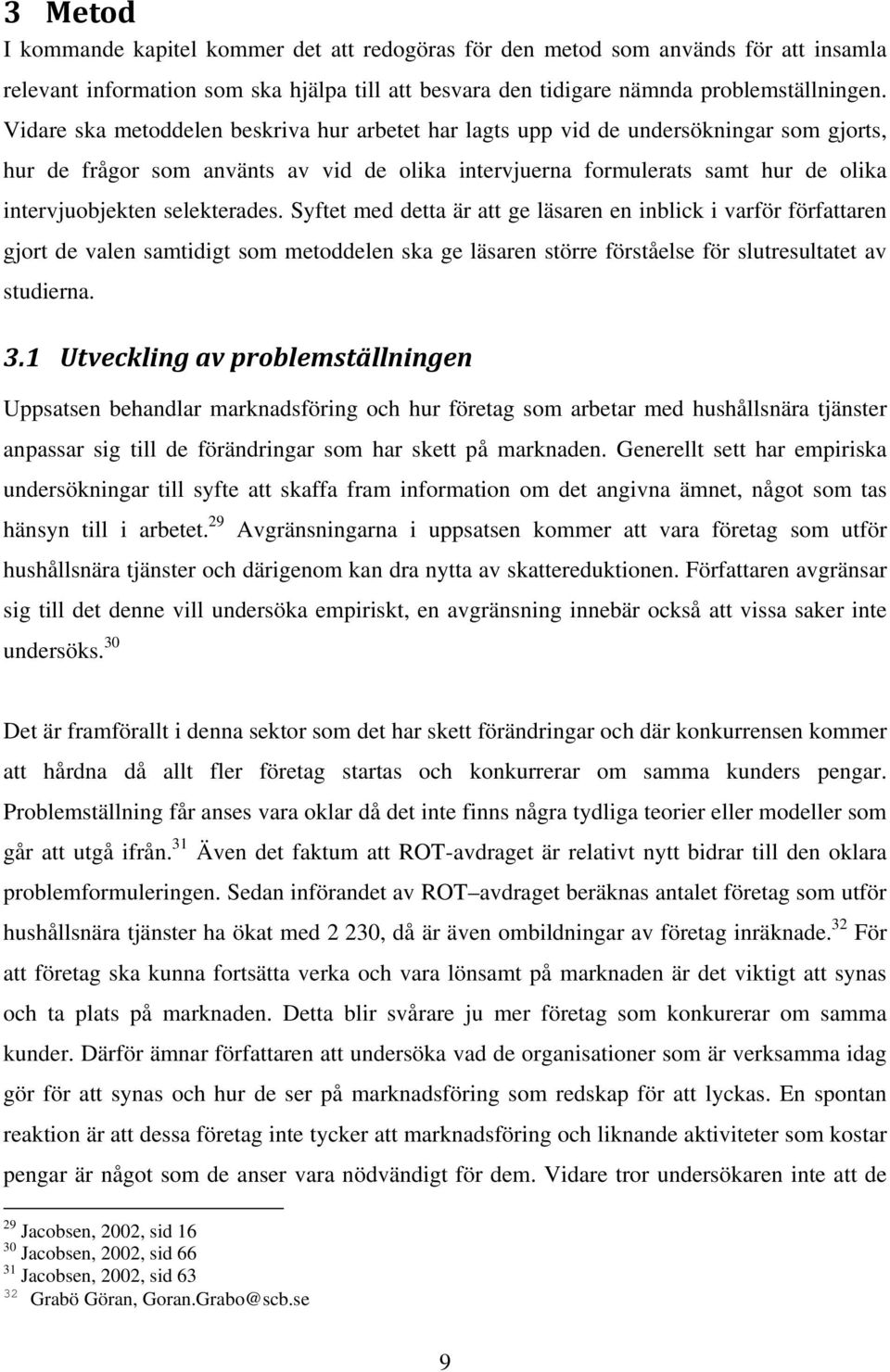 selekterades. Syftet med detta är att ge läsaren en inblick i varför författaren gjort de valen samtidigt som metoddelen ska ge läsaren större förståelse för slutresultatet av studierna. 3.