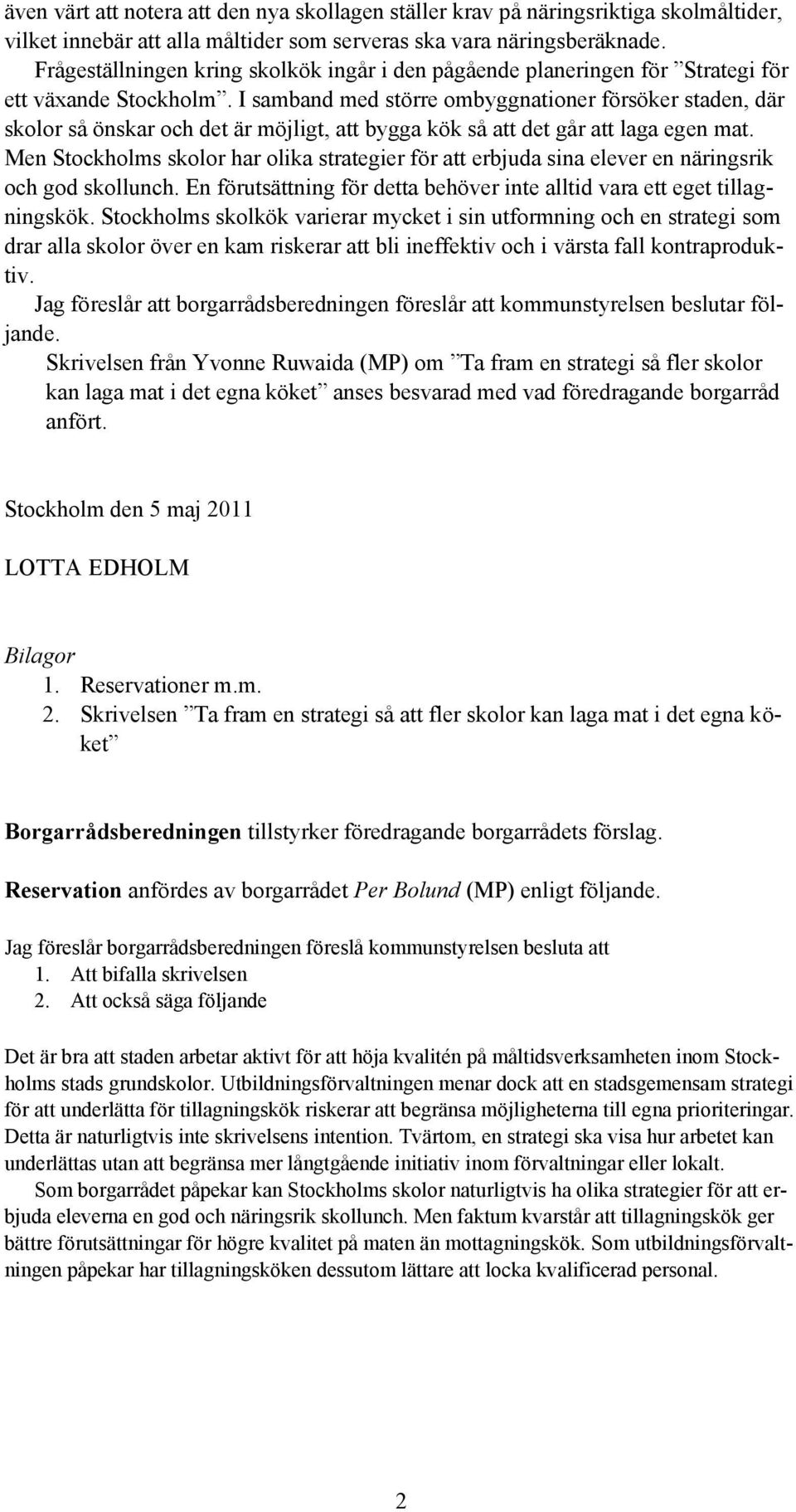 I samband med större ombyggnationer försöker staden, där skolor så önskar och det är möjligt, att bygga kök så att det går att laga egen mat.