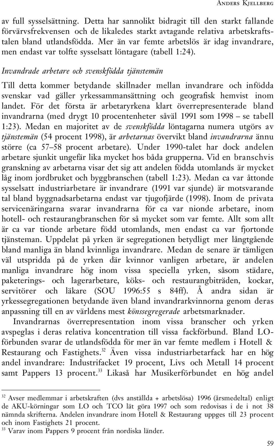 Invandrade arbetare och svenskfödda tjänstemän Till detta kommer betydande skillnader mellan invandrare och infödda svenskar vad gäller yrkessammansättning och geografisk hemvist inom landet.