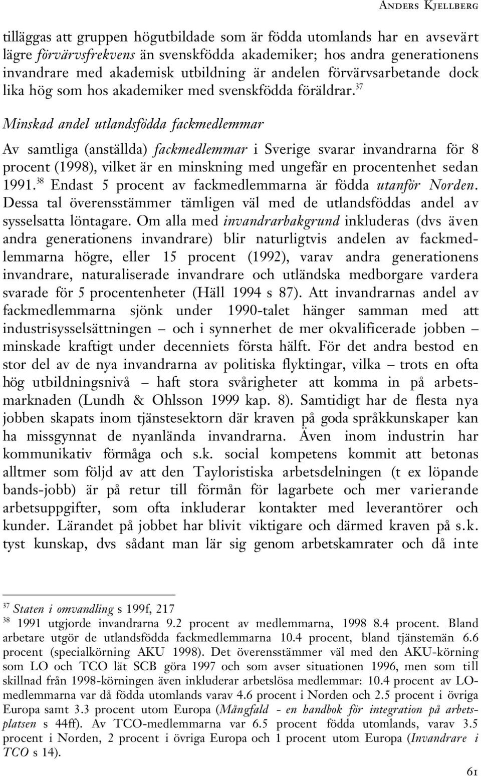 37 Minskad andel utlandsfödda fackmedlemmar Av samtliga (anställda) fackmedlemmar i Sverige svarar invandrarna för 8 procent (1998), vilket är en minskning med ungefär en procentenhet sedan 1991.