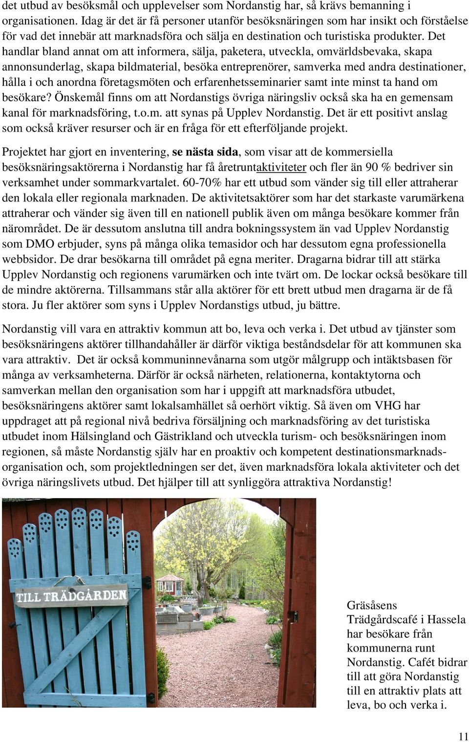 Det handlar bland annat om att informera, sälja, paketera, utveckla, omvärldsbevaka, skapa annonsunderlag, skapa bildmaterial, besöka entreprenörer, samverka med andra destinationer, hålla i och