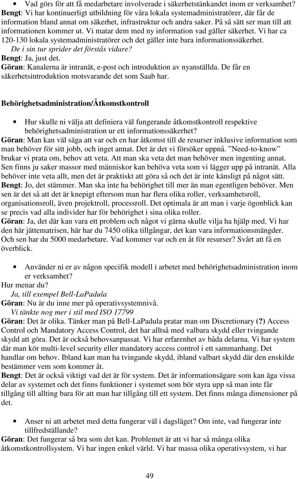 På så sätt ser man till att informationen kommer ut. Vi matar dem med ny information vad gäller säkerhet. Vi har ca 120-130 lokala systemadministratörer och det gäller inte bara informationssäkerhet.
