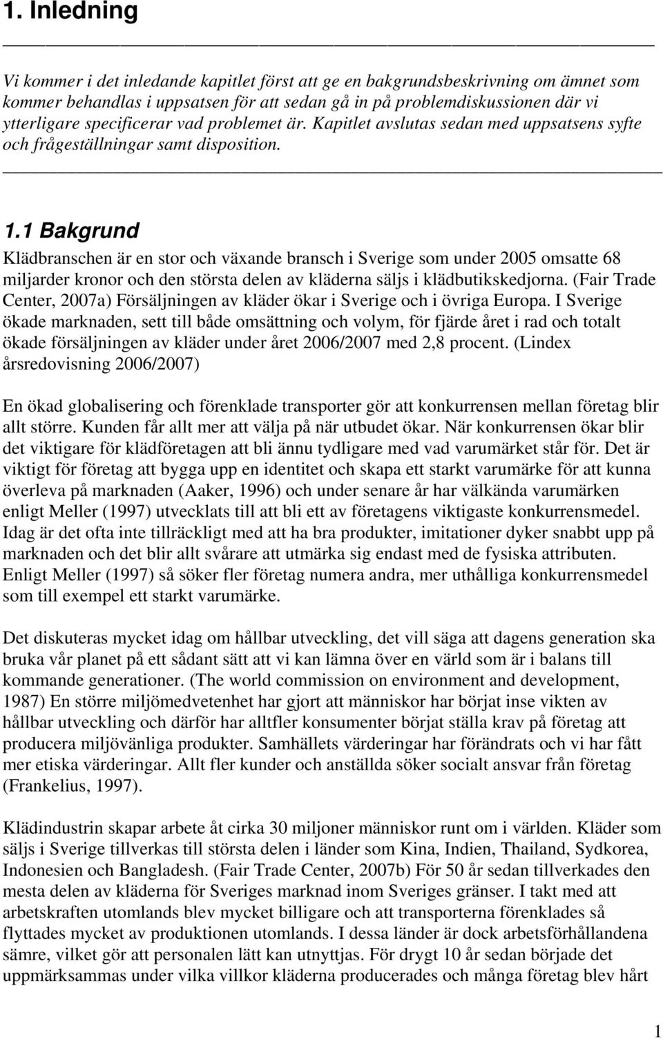 1 Bakgrund Klädbranschen är en stor och växande bransch i Sverige som under 2005 omsatte 68 miljarder kronor och den största delen av kläderna säljs i klädbutikskedjorna.