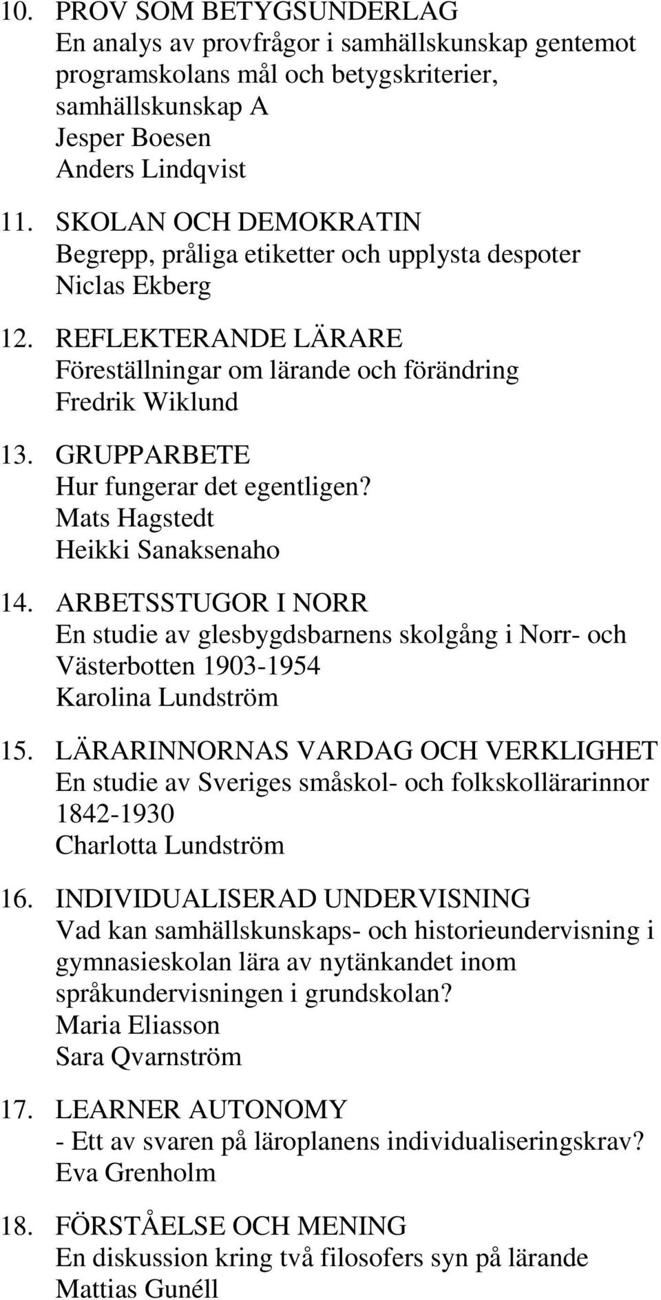 GRUPPARBETE Hur fungerar det egentligen? Mats Hagstedt Heikki Sanaksenaho 14. ARBETSSTUGOR I NORR En studie av glesbygdsbarnens skolgång i Norr- och Västerbotten 1903-1954 Karolina Lundström 15.