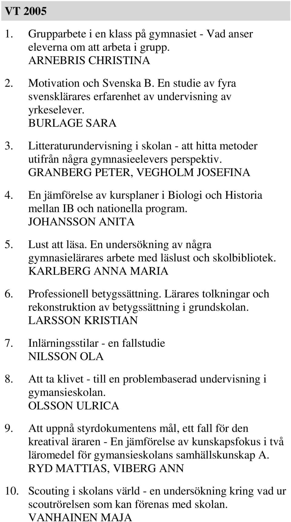 GRANBERG PETER, VEGHOLM JOSEFINA 4. En jämförelse av kursplaner i Biologi och Historia mellan IB och nationella program. JOHANSSON ANITA 5. Lust att läsa.