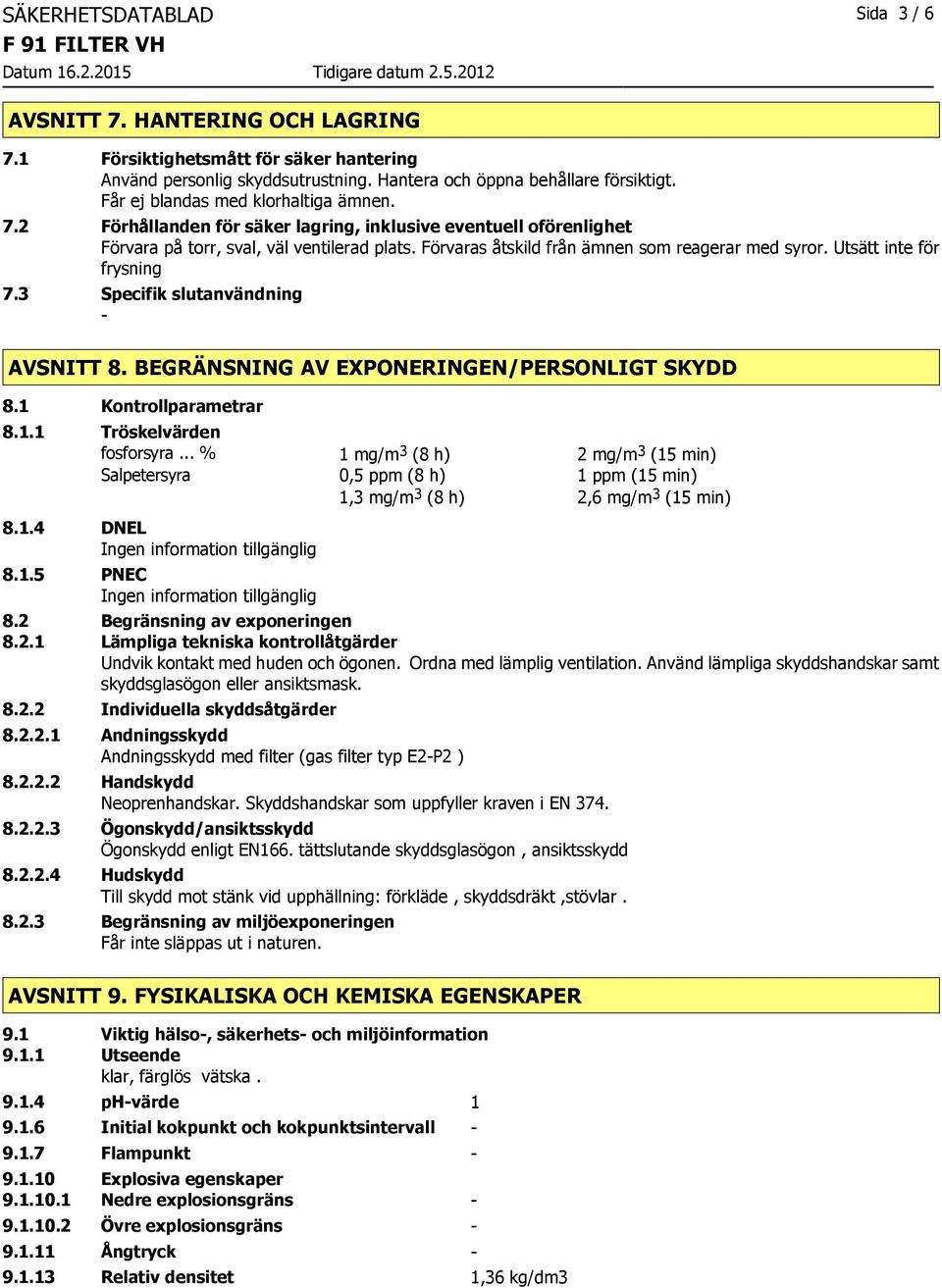 Förvaras åtskild från ämnen som reagerar med syror. Utsätt inte för frysning 7.3 Specifik slutanvändning AVSNITT 8. BEGRÄNSNING AV EXPONERINGEN/PERSONLIGT SKYDD 8.1 Kontrollparametrar 8.1.1 Tröskelvärden fosforsyra.