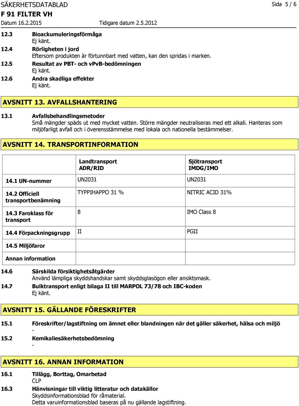 Hanteras som miljöfarligt avfall och i överensstämmelse med lokala och nationella bestämmelser. AVSNITT 14. TRANSPORTINFORMATION Landtransport ADR/RID Sjötransport IMDG/IMO 14.