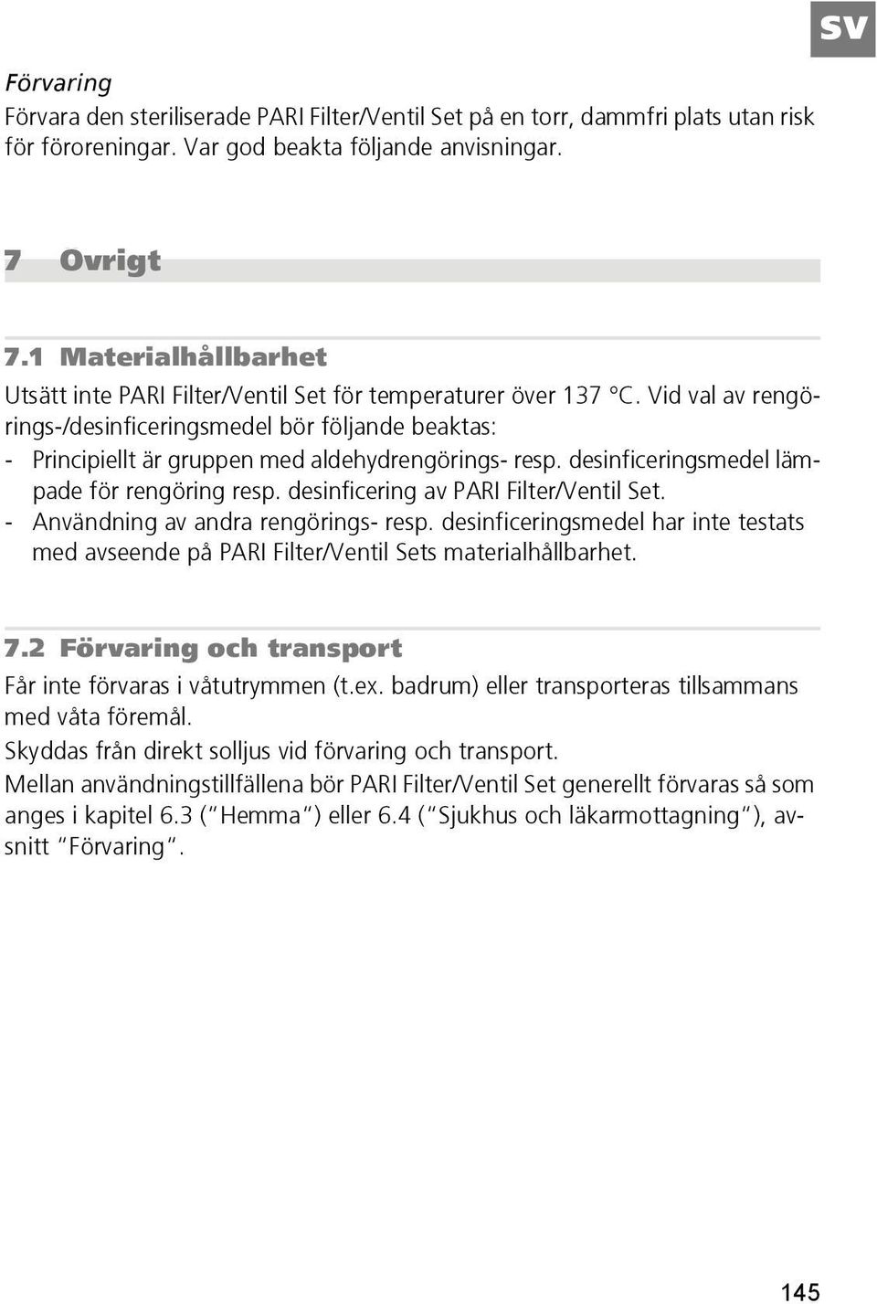 Vid val av rengörings-/desinficeringsmedel bör följande beaktas: - Principiellt är gruppen med aldehydrengörings- resp. desinficeringsmedel lämpade för rengöring resp.