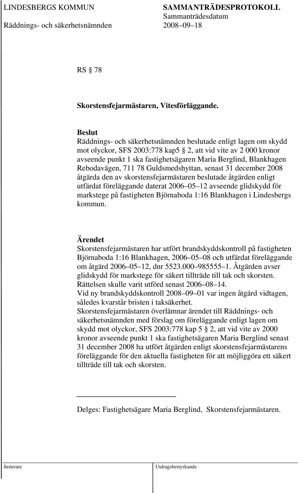 Rebodavägen, 711 78 Guldsmedshyttan, senast 31 december 2008 åtgärda den av skorstensfejarmästaren beslutade åtgärden enligt utfärdat föreläggande daterat 2006 05 12 avseende glidskydd för markstege