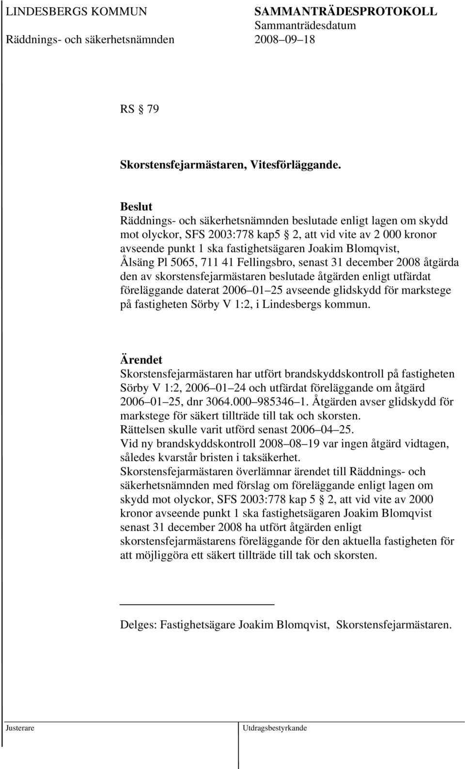 711 41 Fellingsbro, senast 31 december 2008 åtgärda den av skorstensfejarmästaren beslutade åtgärden enligt utfärdat föreläggande daterat 2006 01 25 avseende glidskydd för markstege på fastigheten