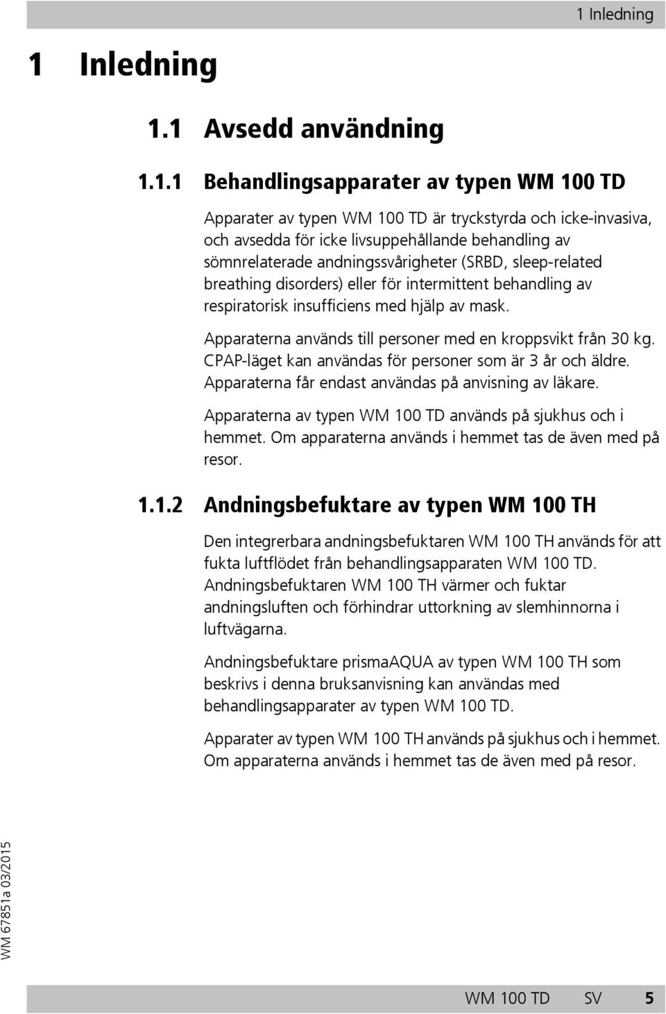 Apparaterna används till personer med en kroppsvikt från 30 kg. CPAP-läget kan användas för personer som är 3 år och äldre. Apparaterna får endast användas på anvisning av läkare.