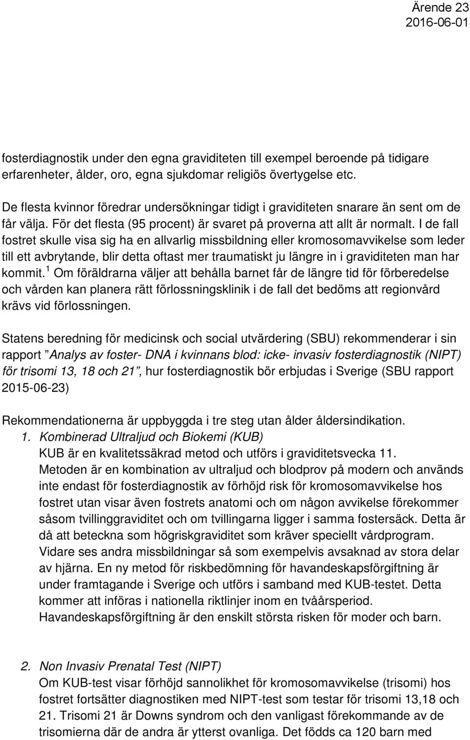 I de fall fostret skulle visa sig ha en allvarlig missbildning eller kromosomavvikelse som leder till ett avbrytande, blir detta oftast mer traumatiskt ju längre in i graviditeten man har kommit.