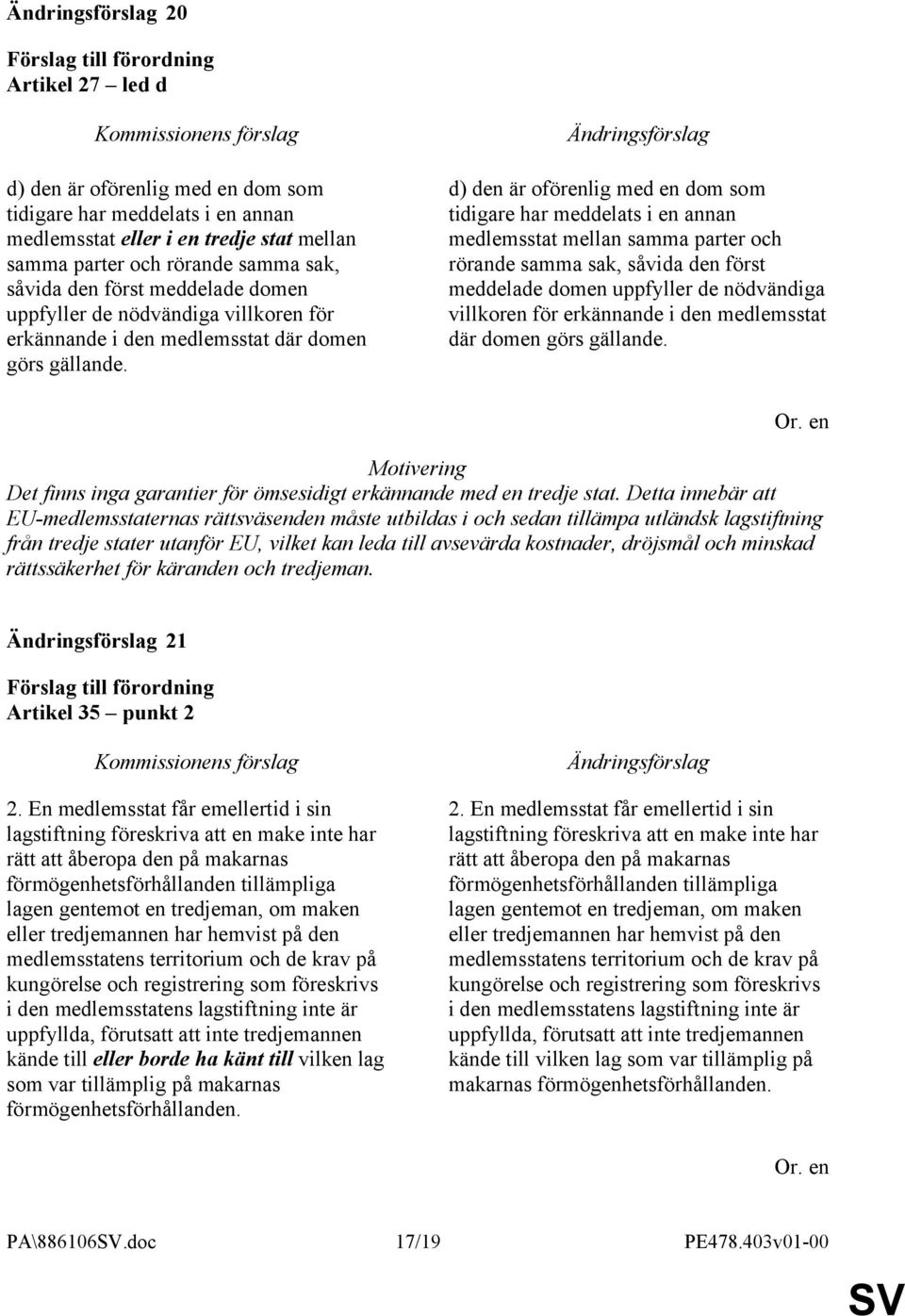 d) den är oförenlig med en dom som tidigare har meddelats i en annan medlemsstat mellan samma parter och rörande samma sak, såvida den först meddelade domen  Det finns inga garantier för ömsesidigt