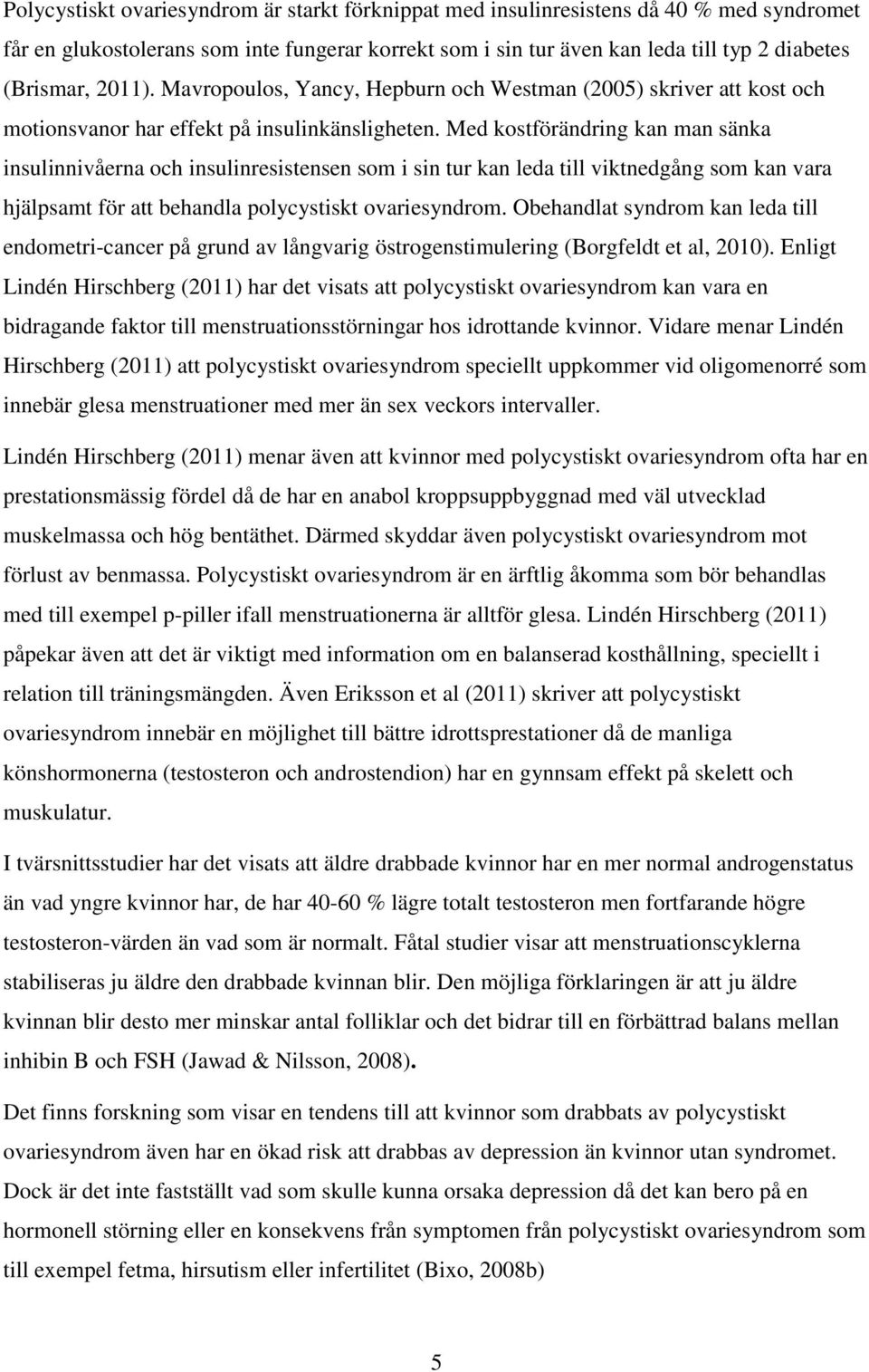 Med kostförändring kan man sänka insulinnivåerna och insulinresistensen som i sin tur kan leda till viktnedgång som kan vara hjälpsamt för att behandla polycystiskt ovariesyndrom.