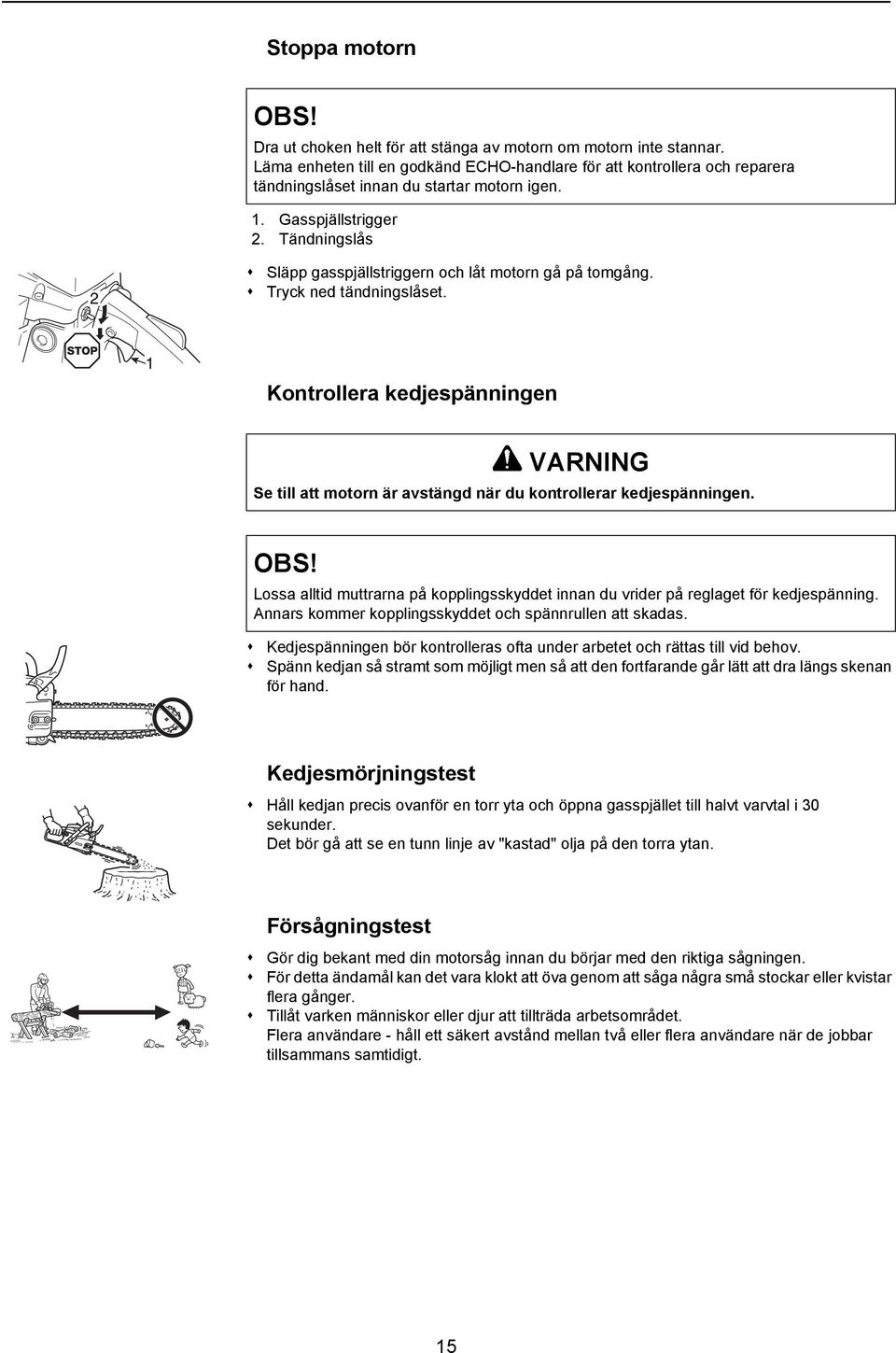 Tändningslås Släpp gasspjällstriggern och låt motorn gå på tomgång. Tryck ned tändningslåset. Kontrollera kedjespänningen VARNING Se till att motorn är avstängd när du kontrollerar kedjespänningen.