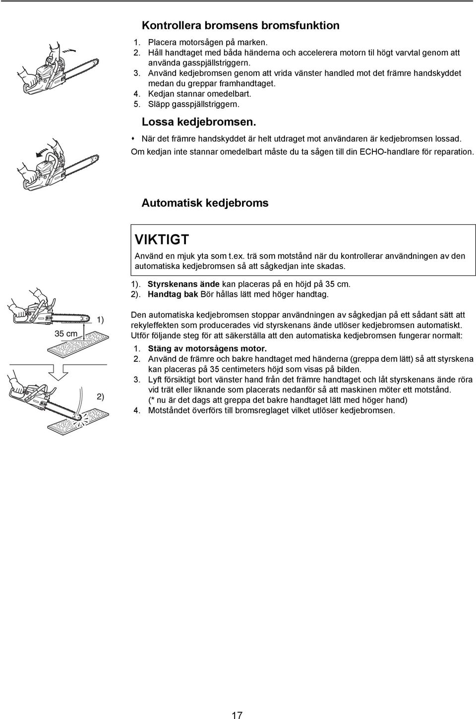 När det främre handskyddet är helt utdraget mot användaren är kedjebromsen lossad. Om kedjan inte stannar omedelbart måste du ta sågen till din ECHO-handlare för reparation.