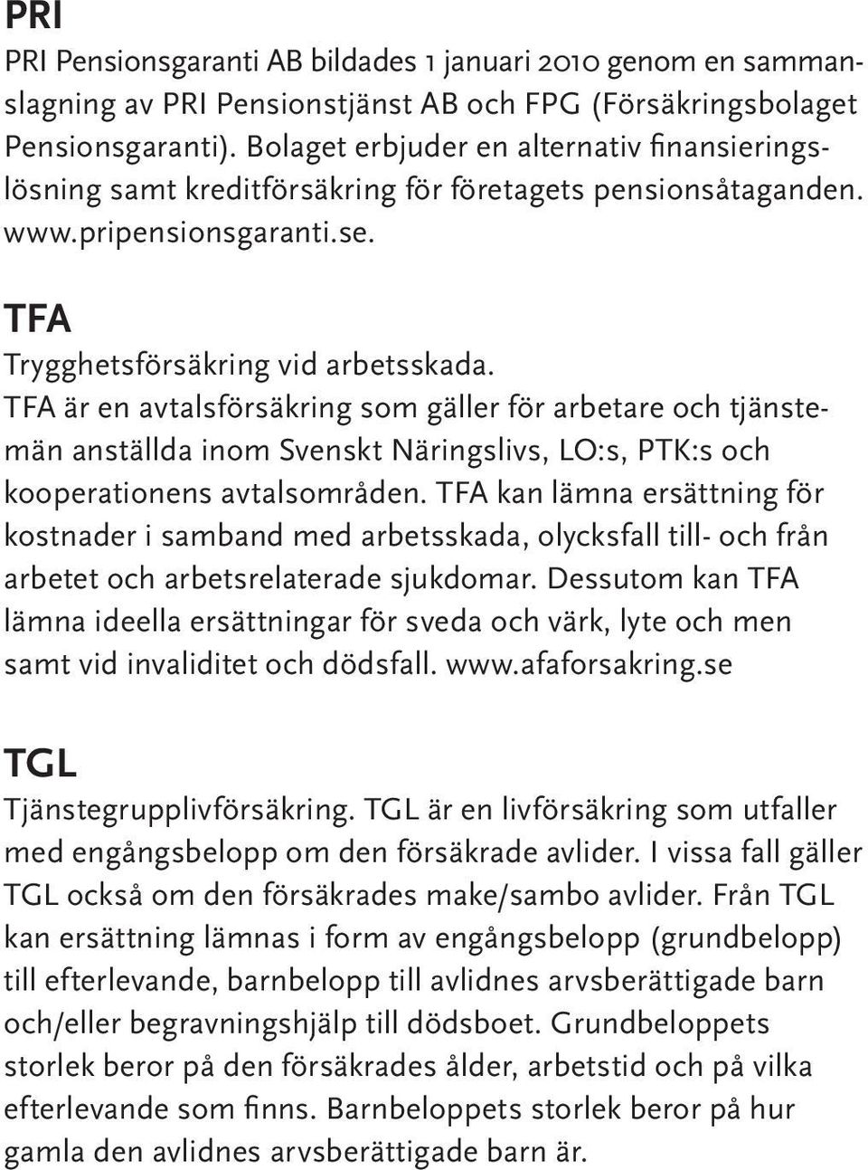 TFA är en avtalsförsäkring som gäller för arbetare och tjänstemän anställda inom Svenskt Näringslivs, LO:s, PTK:s och kooperationens avtalsområden.