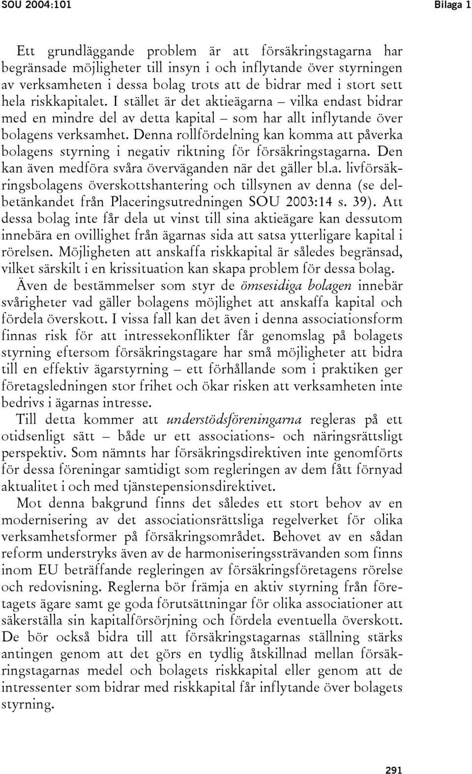 Denna rollfördelning kan komma att påverka bolagens styrning i negativ riktning för försäkringstagarna. Den kan även medföra svåra överväganden när det gäller bl.a. livförsäkringsbolagens överskottshantering och tillsynen av denna (se delbetänkandet från Placeringsutredningen SOU 2003:14 s.